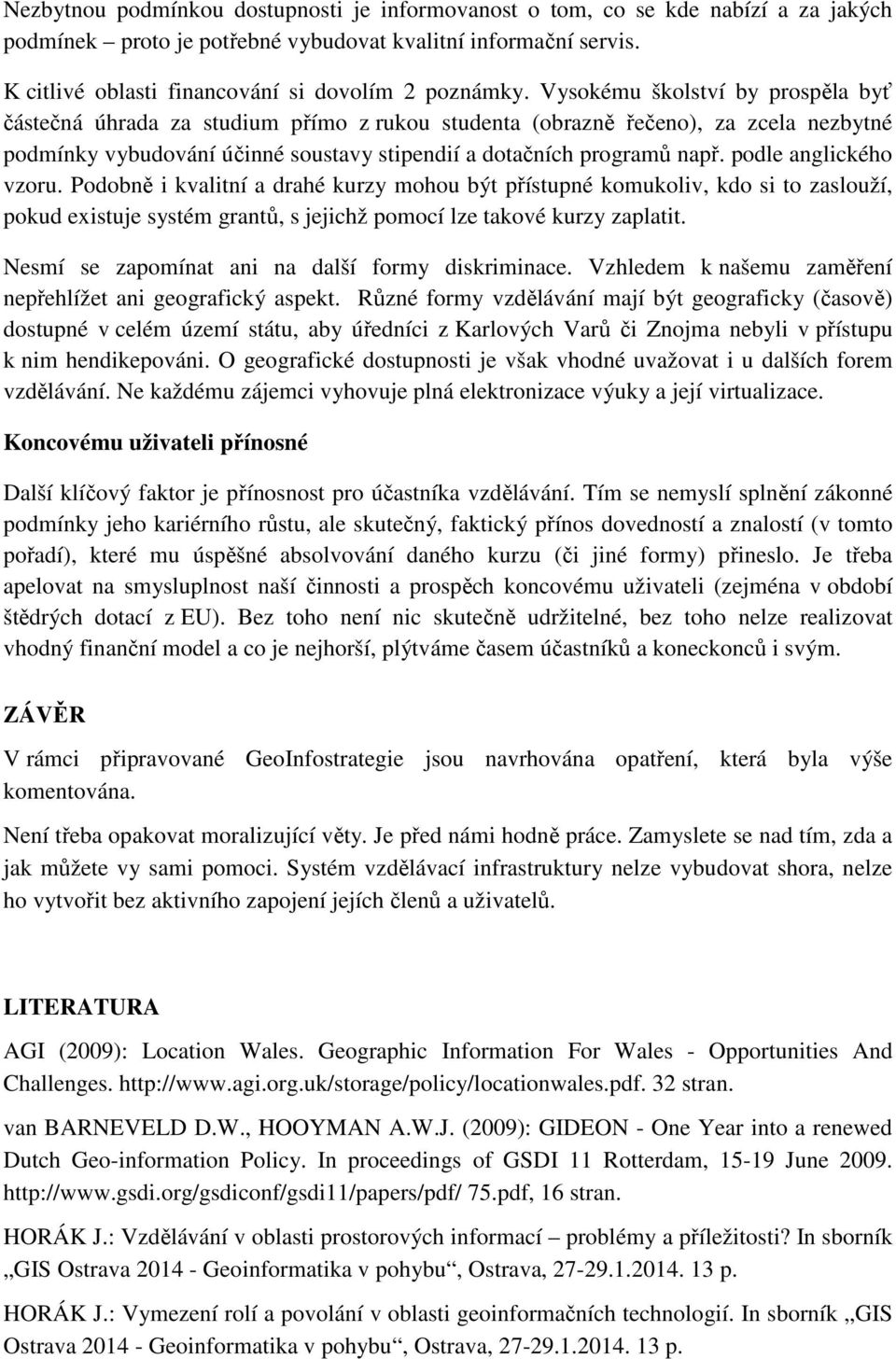 Vysokému školství by prospěla byť částečná úhrada za studium přímo z rukou studenta (obrazně řečeno), za zcela nezbytné podmínky vybudování účinné soustavy stipendií a dotačních programů např.