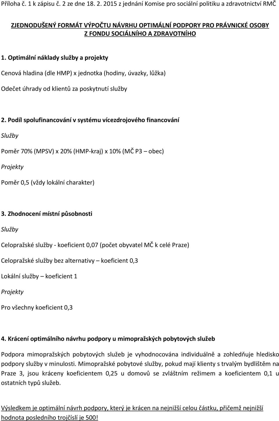 Podíl spolufinancování v systému vícezdrojového financování Služby Poměr 70% (MPSV) x 20% (HMPkraj) x 10% (MČ P3 obec) Projekty Poměr 0,5 (vždy lokální charakter) 3.