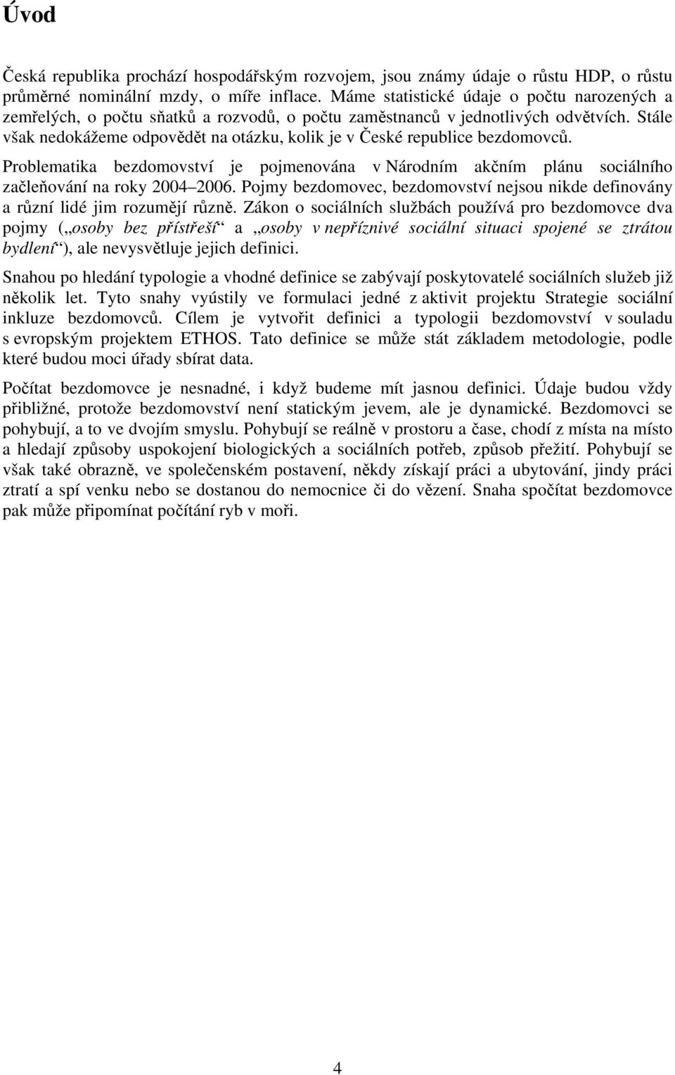 Stále však nedokážeme odpovědět na otázku, kolik je v České republice bezdomovců. Problematika bezdomovství je pojmenována v Národním akčním plánu sociálního začleňování na roky 2004 2006.