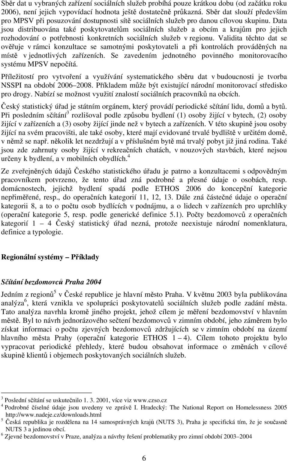 Data jsou distribuována také poskytovatelům sociálních služeb a obcím a krajům pro jejich rozhodování o potřebnosti konkretních sociálních služeb v regionu.