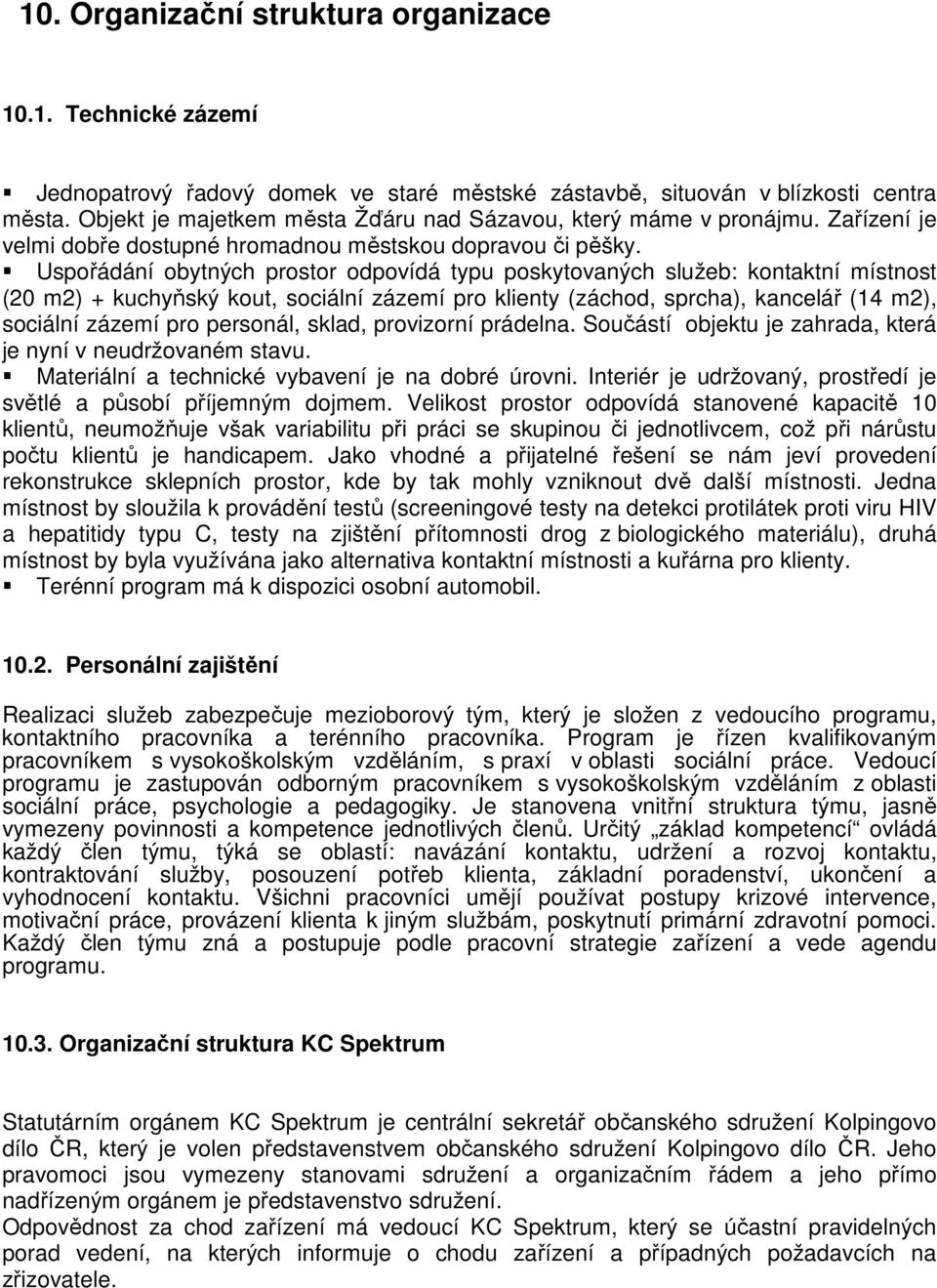 Uspořádání obytných prostor odpovídá typu poskytovaných služeb: kontaktní místnost (20 m2) + kuchyňský kout, sociální zázemí pro klienty (záchod, sprcha), kancelář (14 m2), sociální zázemí pro