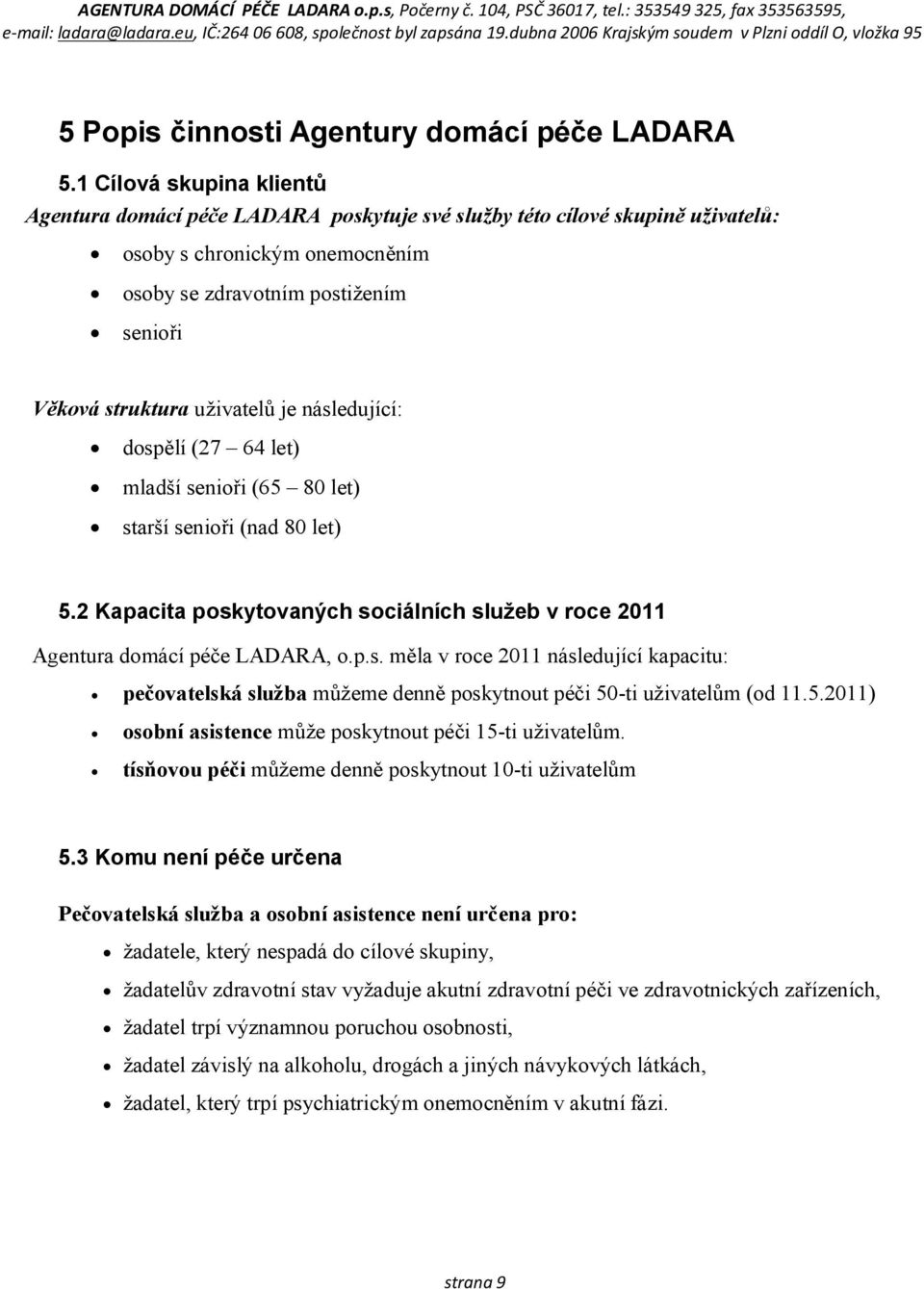 uživatelů je následující: dospělí (27 64 let) mladší senioři (65 80 let) starší senioři (nad 80 let) 5.2 Kapacita poskytovaných sociálních služeb v roce 2011 Agentura domácí péče LADARA, o.p.s. měla v roce 2011 následující kapacitu: pečovatelská služba můžeme denně poskytnout péči 50-ti uživatelům (od 11.