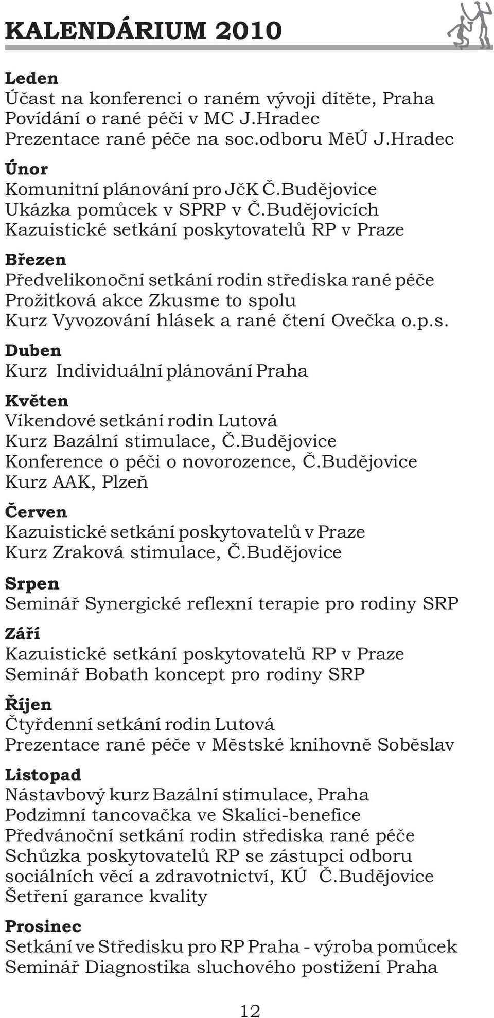 Budìjovicích Kazuistické setkání poskytovatelù RP v Praze Bøezen Pøedvelikonoèní setkání rodin støediska rané péèe Prožitková akce Zkusme to spolu Kurz Vyvozování hlásek a rané ètení Oveèka o.p.s. Duben Kurz Individuální plánování Praha Kvìten Víkendové setkání rodin Lutová Kurz Bazální stimulace, È.