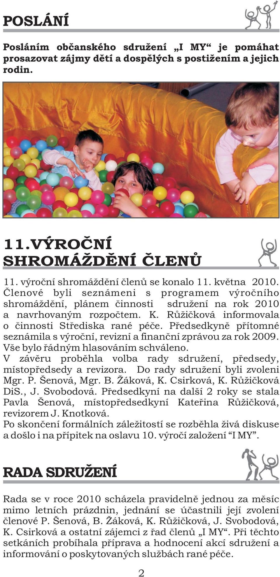 Pøedsedkynì pøítomné seznámila s výroèní, revizní a finanèní zprávou za rok 2009. Vše bylo øádným hlasováním schváleno. V závìru probìhla volba rady sdružení, pøedsedy, místopøedsedy a revizora.