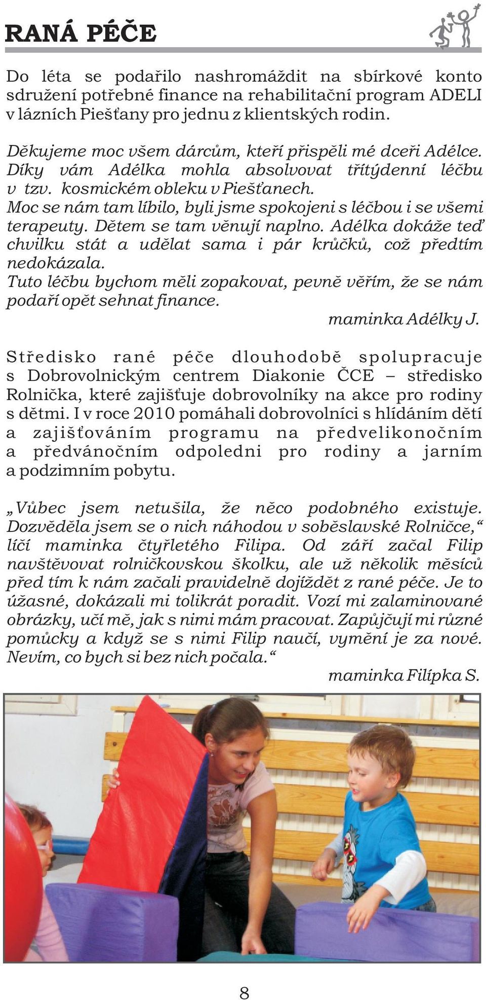 Moc se nám tam líbilo, byli jsme spokojeni s léèbou i se všemi terapeuty. Dìtem se tam vìnují naplno. Adélka dokáže teï chvilku stát a udìlat sama i pár krùèkù, což pøedtím nedokázala.