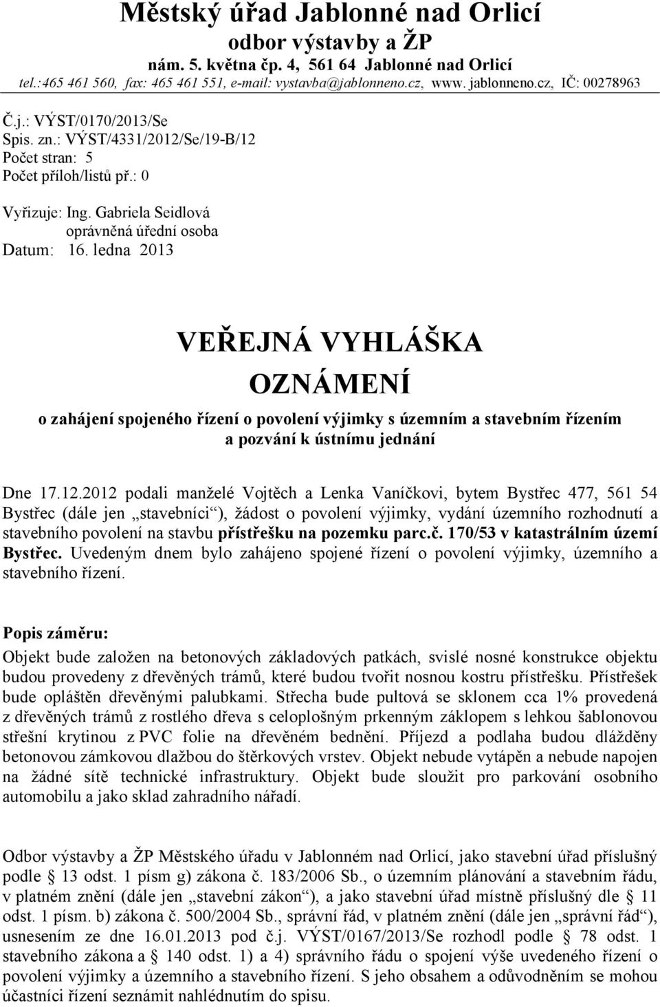 ledna 2013 VEŘEJNÁ VYHLÁŠKA OZNÁMENÍ o zahájení spojeného řízení o povolení výjimky s územním a stavebním řízením a pozvání k ústnímu jednání Dne 17.12.