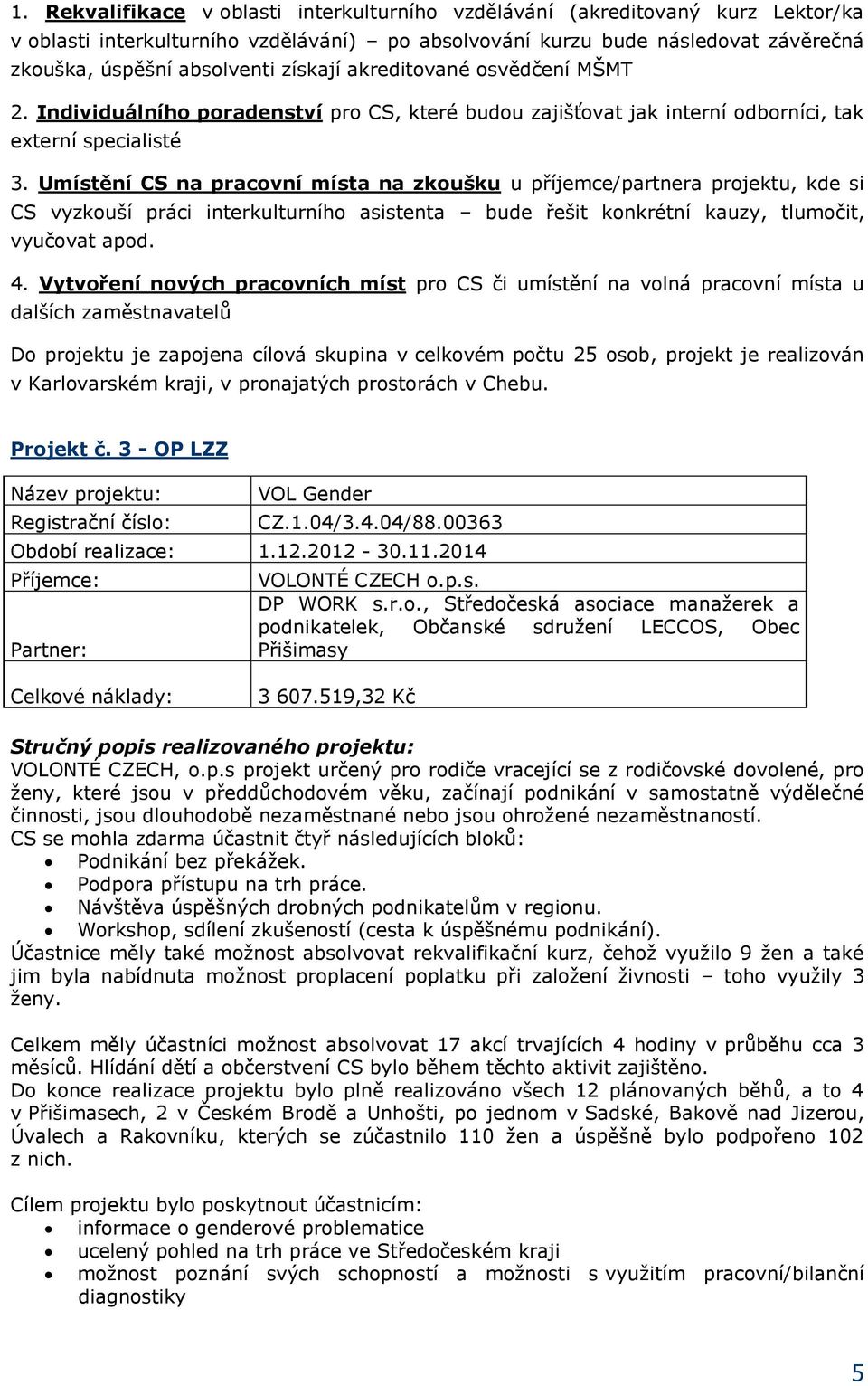 Umístění CS na pracovní místa na zkoušku u příjemce/partnera projektu, kde si CS vyzkouší práci interkulturního asistenta bude řešit konkrétní kauzy, tlumočit, vyučovat apod. 4.