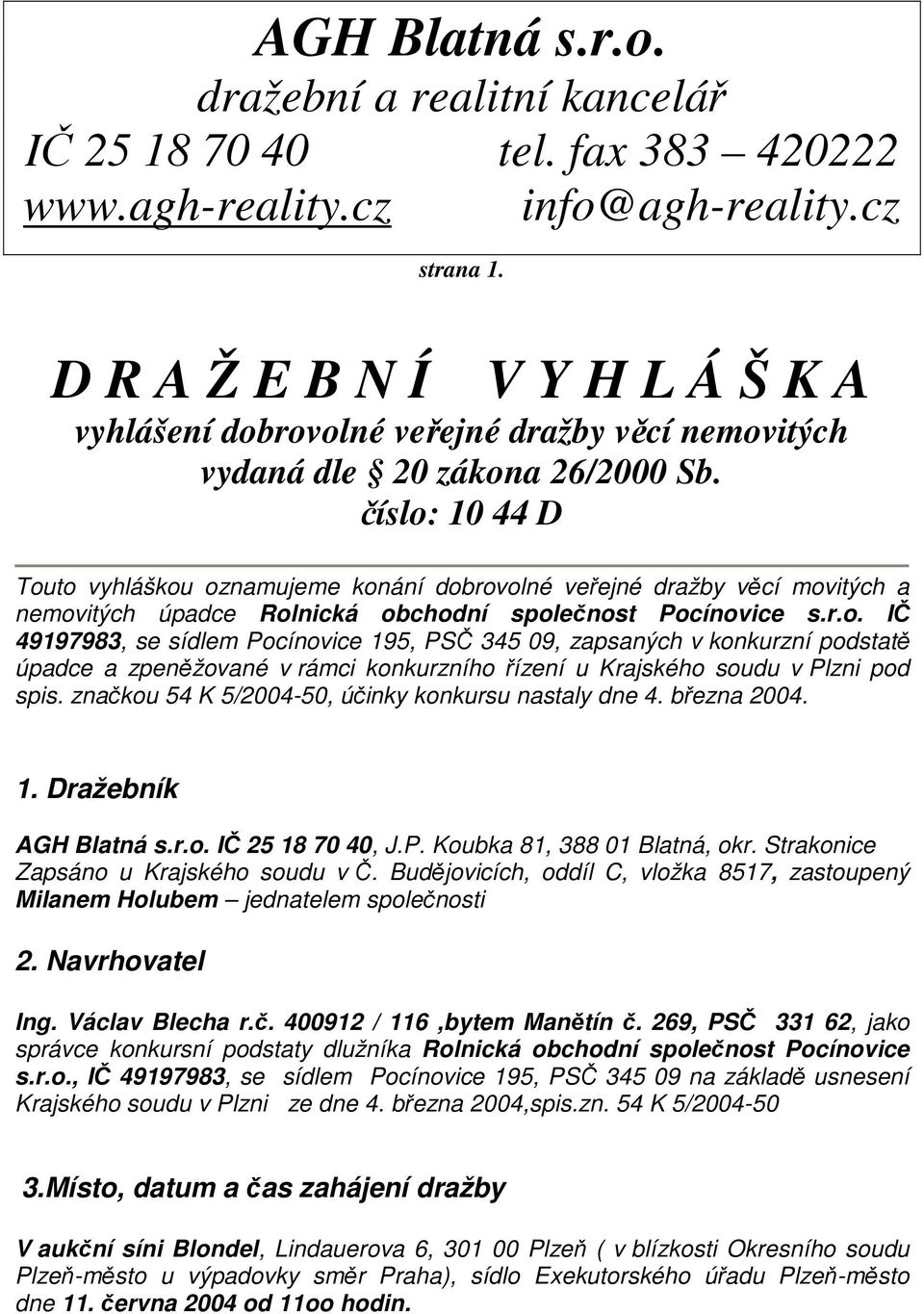 číslo: 10 44 D Touto vyhláškou oznamujeme konání dobrovolné veřejné dražby věcí movitých a nemovitých úpadce Rolnická obchodní společnost Pocínovice s.r.o. IČ 49197983, se sídlem Pocínovice 195, PSČ 345 09, zapsaných v konkurzní podstatě úpadce a zpeněžované v rámci konkurzního řízení u Krajského soudu v Plzni pod spis.