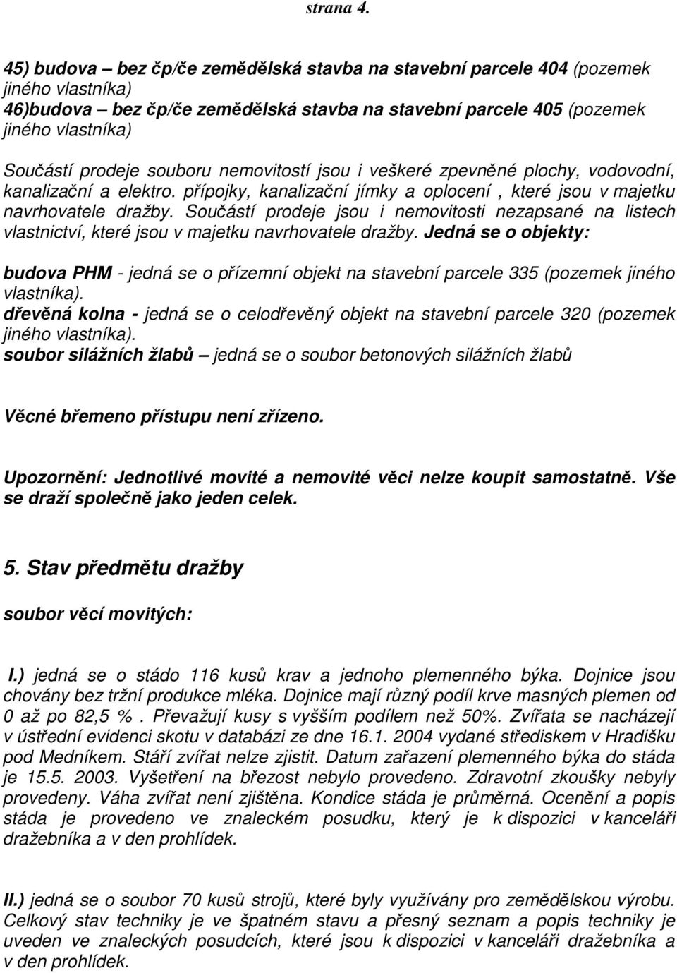 zpevněné plochy, vodovodní, kanalizační a elektro. přípojky, kanalizační jímky a oplocení, které jsou v majetku navrhovatele dražby.