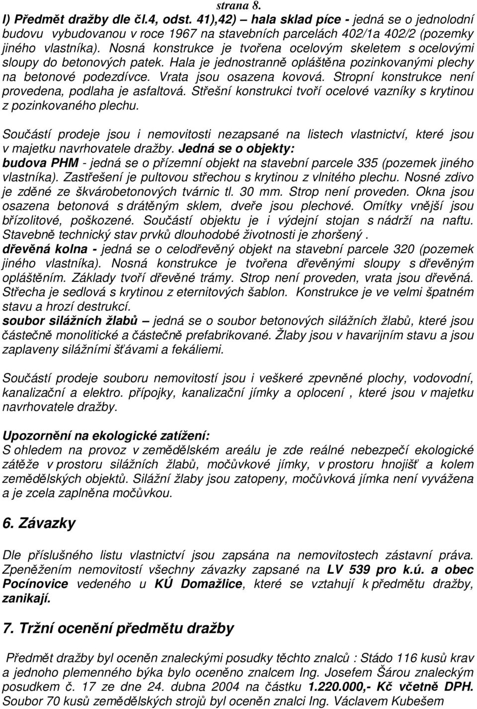 Stropní konstrukce není provedena, podlaha je asfaltová. Střešní konstrukci tvoří ocelové vazníky s krytinou z pozinkovaného plechu.