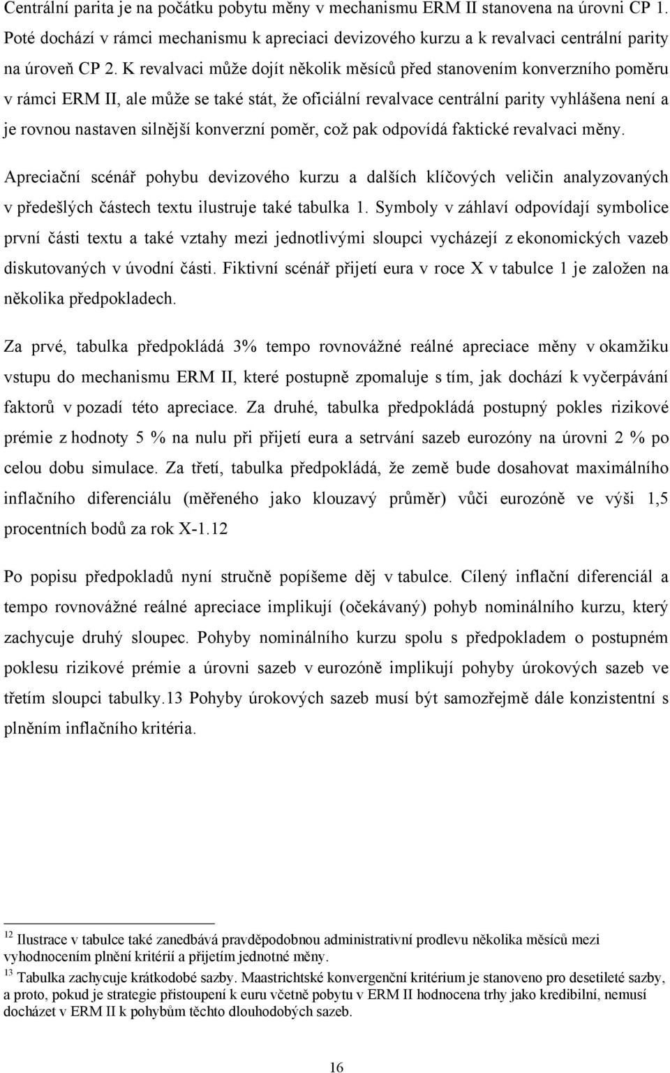 poměr, což pak odpovídá fakické revalvaci měny. Apreciační scénář pohybu devizového kurzu a dalších klíčových veličin analyzovaných v předešlých čásech exu ilusruje aké abulka 1.