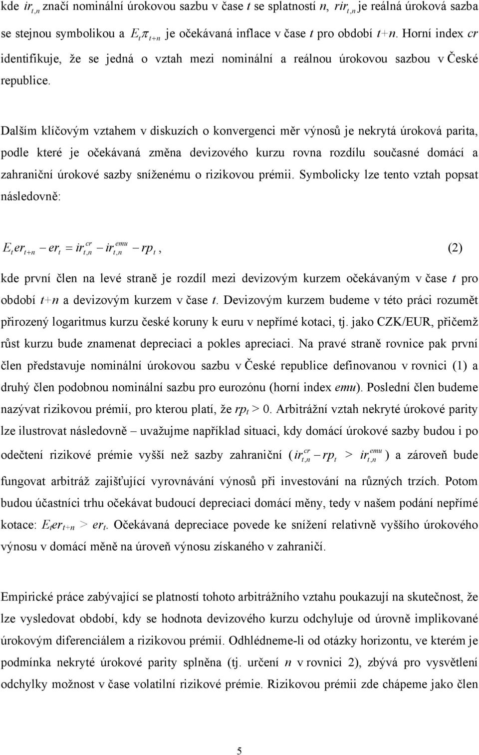 Dalším klíčovým vzahem v diskuzích o konvergenci měr výnosů je nekryá úroková paria, podle keré je očekávaná změna devizového kurzu rovna rozdílu současné domácí a zahraniční úrokové sazby sníženému