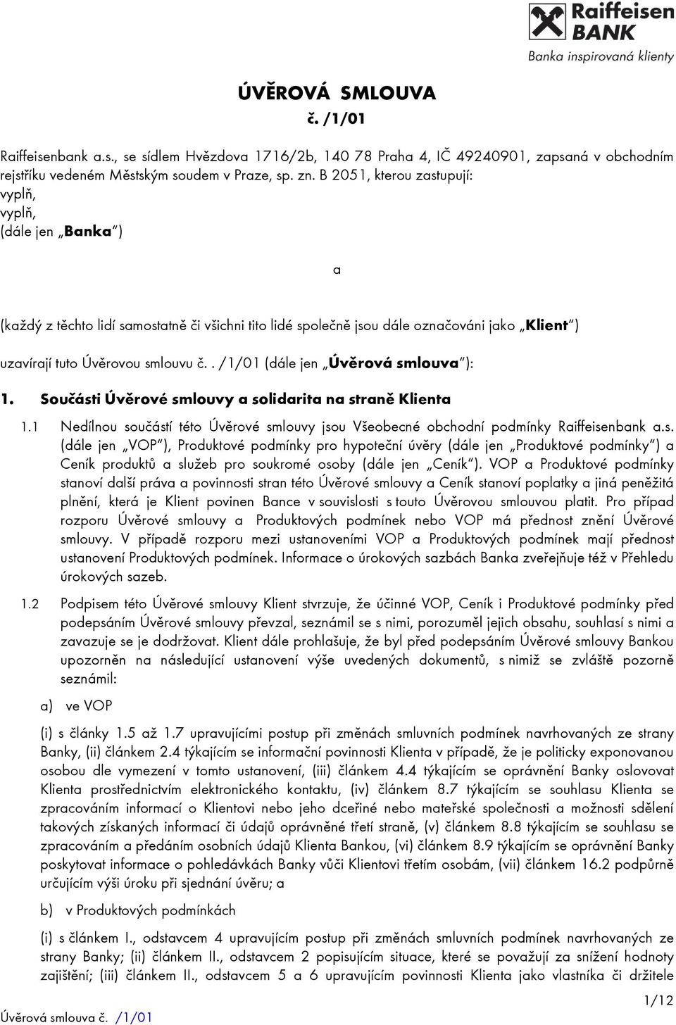 . /1/01 (dále jen Úvěrová smlouva ): 1. Součásti Úvěrové smlouvy a solidarita na straně Klienta 1.1 Nedílnou součástí této Úvěrové smlouvy jsou Všeobecné obchodní podmínky Raiffeisenbank a.s. (dále jen VOP ), Produktové podmínky pro hypoteční úvěry (dále jen Produktové podmínky ) a Ceník produktů a služeb pro soukromé osoby (dále jen Ceník ).