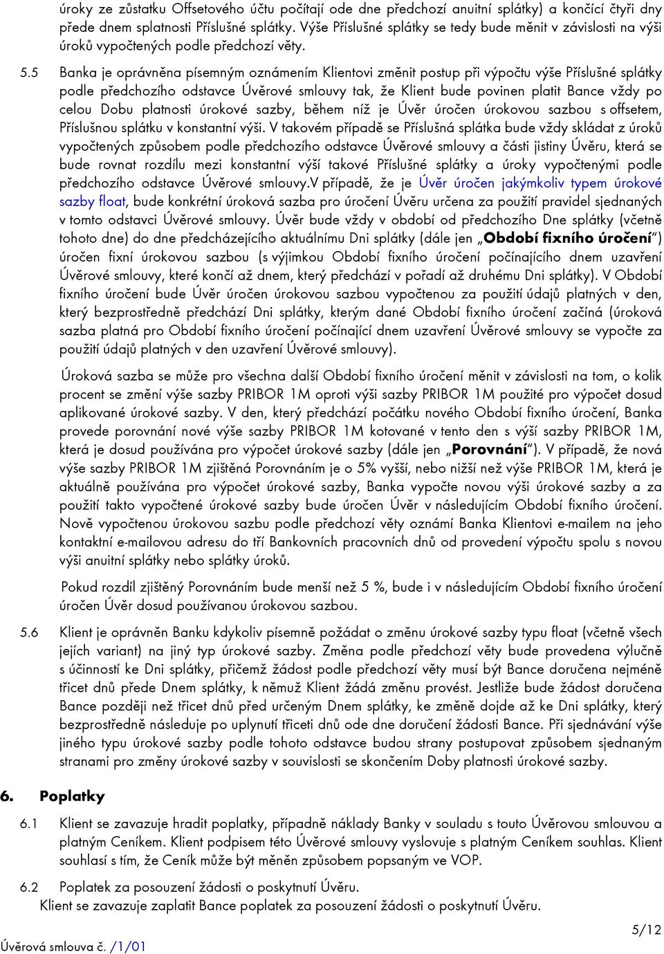 5 Banka je oprávněna písemným oznámením Klientovi změnit postup při výpočtu výše Příslušné splátky podle předchozího odstavce Úvěrové smlouvy tak, že Klient bude povinen platit Bance vždy po celou