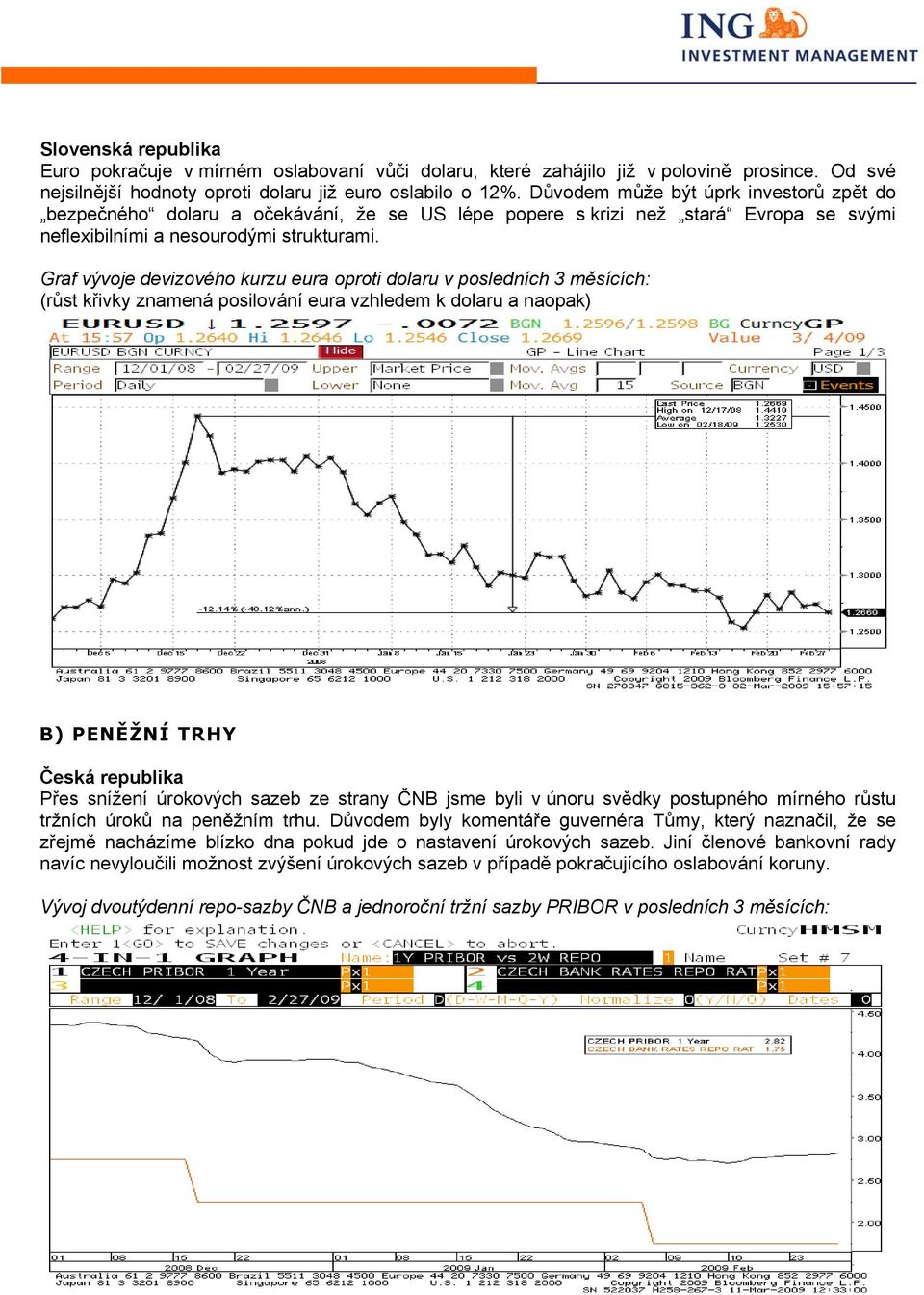 Graf vývoje devizového kurzu eura oproti dolaru v posledních 3 měsících: (růst křivky znamená posilování eura vzhledem k dolaru a naopak) B) PENĚŽNÍ TRHY Česká republika Přes snížení úrokových sazeb