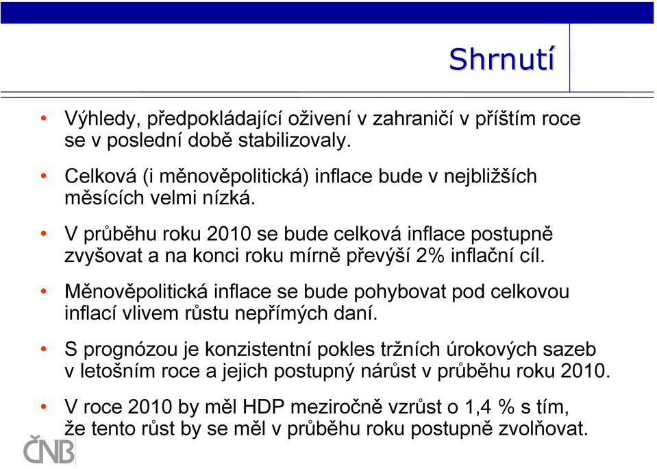 V průběhu roku 1 se bude celková inflace postupně zvyšovat a na konci roku mírně převýší % inflační cíl.