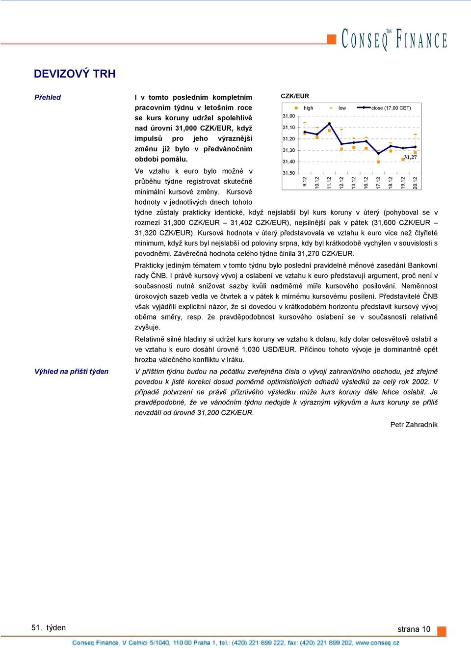 31,27 31,4 Ve vztahu k euro bylo možné v 31,5 průběhu týdne registrovat skutečně minimální kursové změny.
