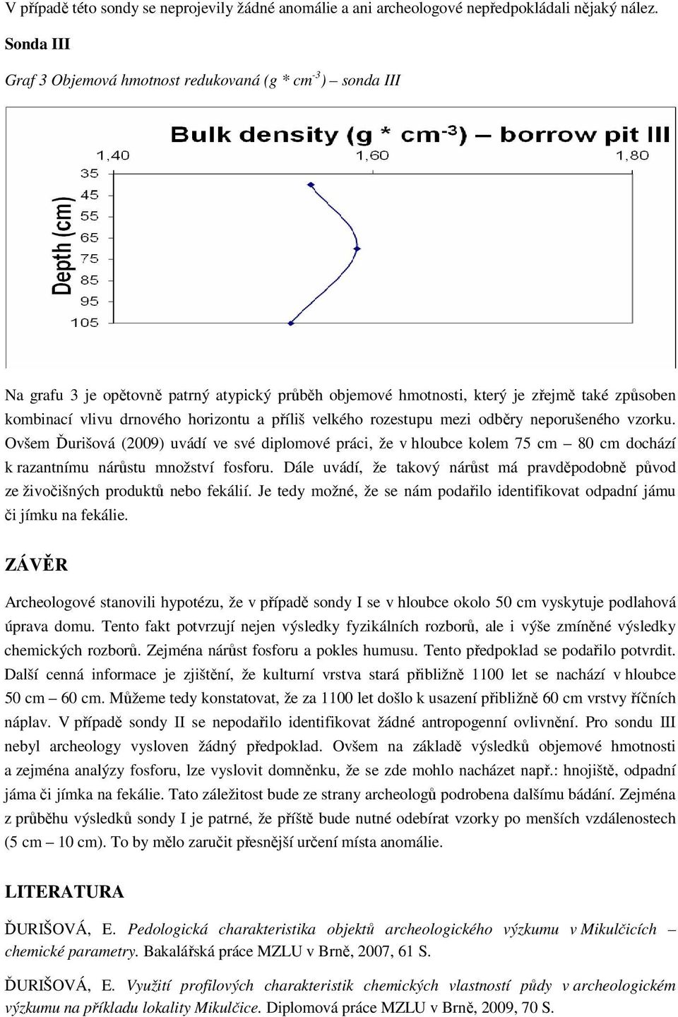 a příliš velkého rozestupu mezi odběry neporušeného vzorku. Ovšem Ďurišová (2009) uvádí ve své diplomové práci, že v hloubce kolem 75 cm 80 cm dochází k razantnímu nárůstu množství fosforu.