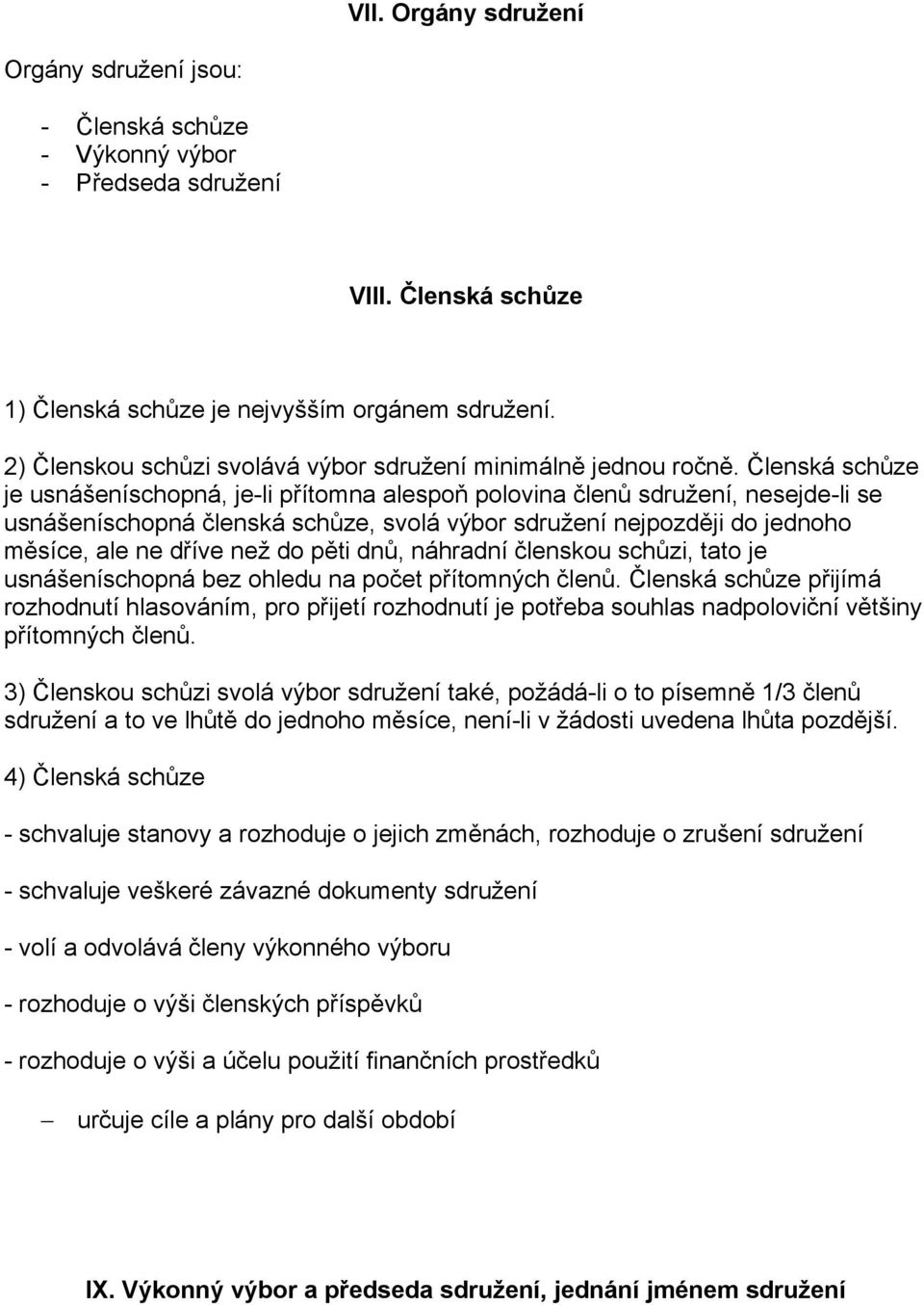 Členská schůze je usnášeníschopná, je-li přítomna alespoň polovina členů sdružení, nesejde-li se usnášeníschopná členská schůze, svolá výbor sdružení nejpozději do jednoho měsíce, ale ne dříve než do