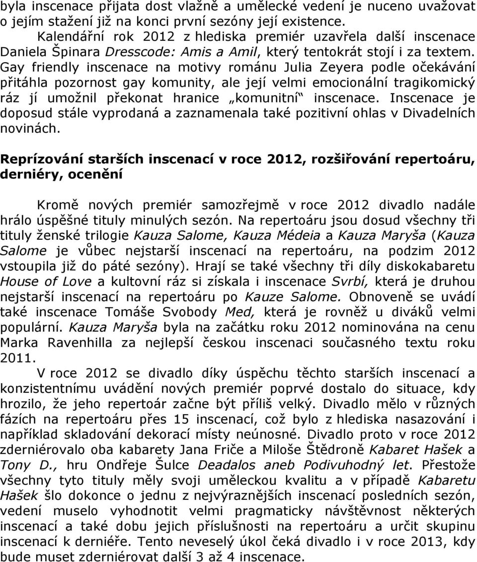 Gay friendly inscenace na motivy románu Julia Zeyera podle očekávání přitáhla pozornost gay komunity, ale její velmi emocionální tragikomický ráz jí umožnil překonat hranice komunitní inscenace.