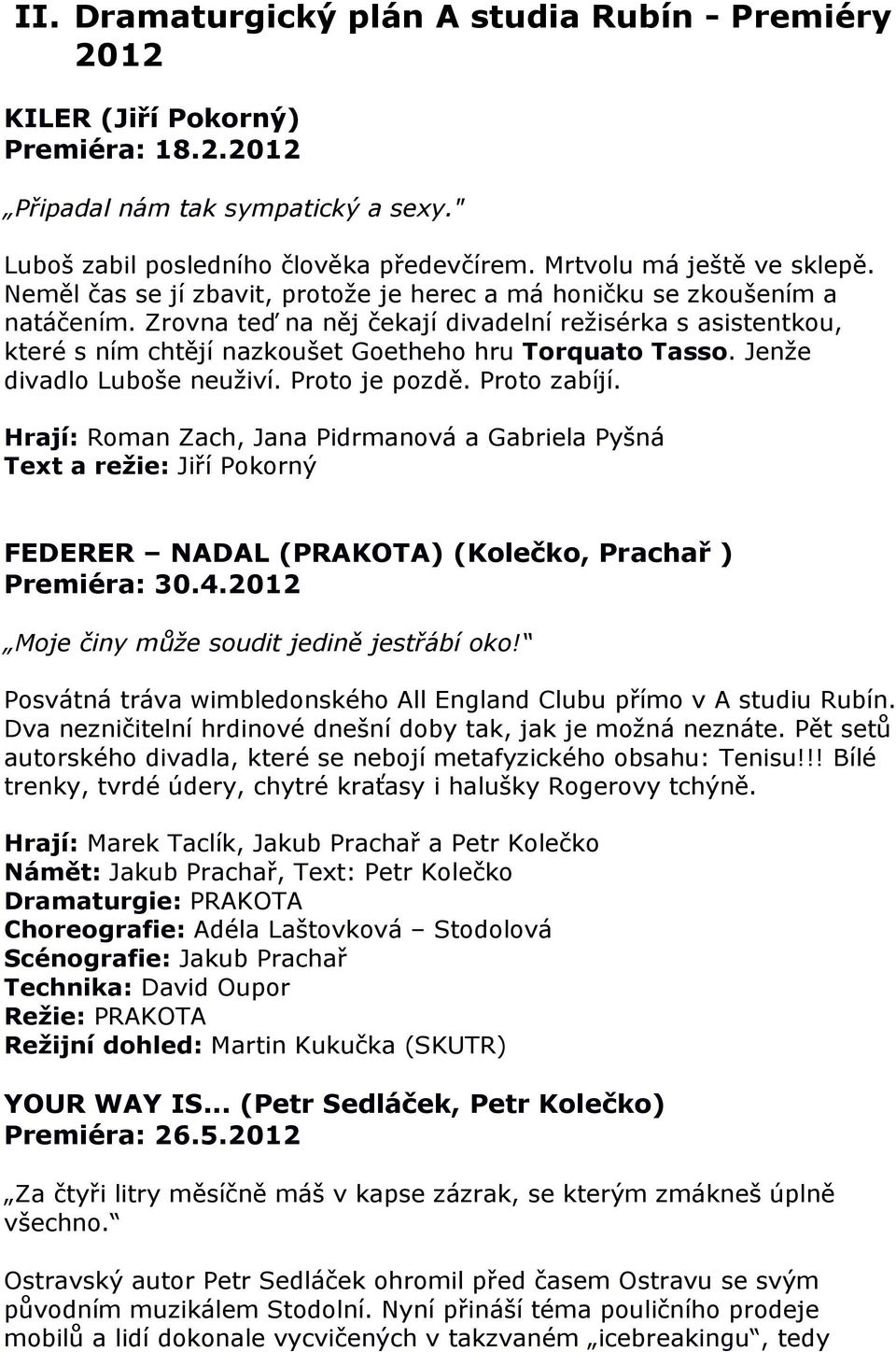 Zrovna teď na něj čekají divadelní režisérka s asistentkou, které s ním chtějí nazkoušet Goetheho hru Torquato Tasso. Jenže divadlo Luboše neuživí. Proto je pozdě. Proto zabíjí.