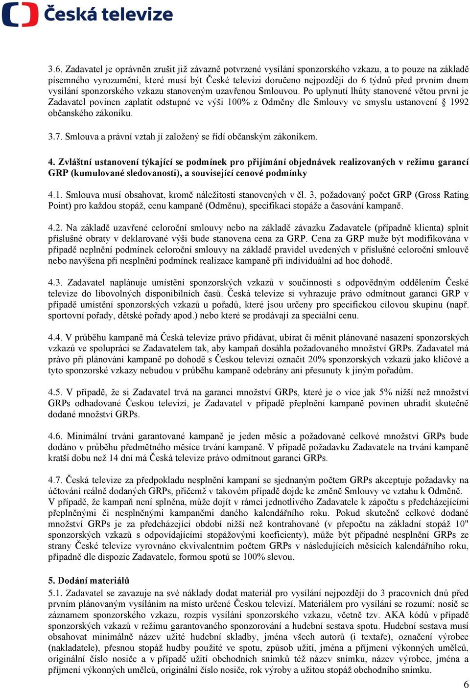 Po uplynutí lhůty stanovené větou první je Zadavatel povinen zaplatit odstupné ve výši 100% z Odměny dle Smlouvy ve smyslu ustanovení 1992 občanského zákoníku. 3.7.