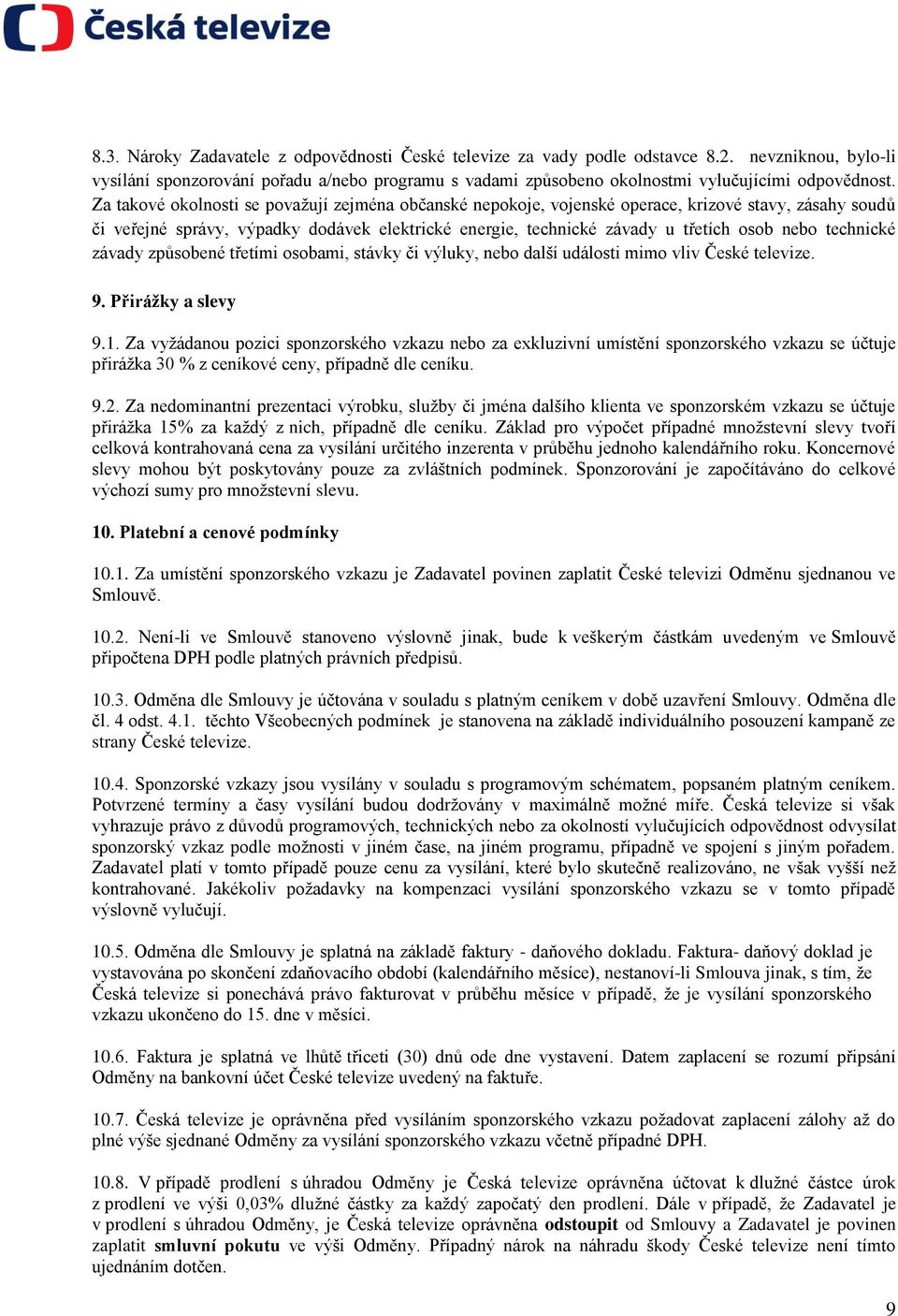 Za takové okolnosti se považují zejména občanské nepokoje, vojenské operace, krizové stavy, zásahy soudů či veřejné správy, výpadky dodávek elektrické energie, technické závady u třetích osob nebo