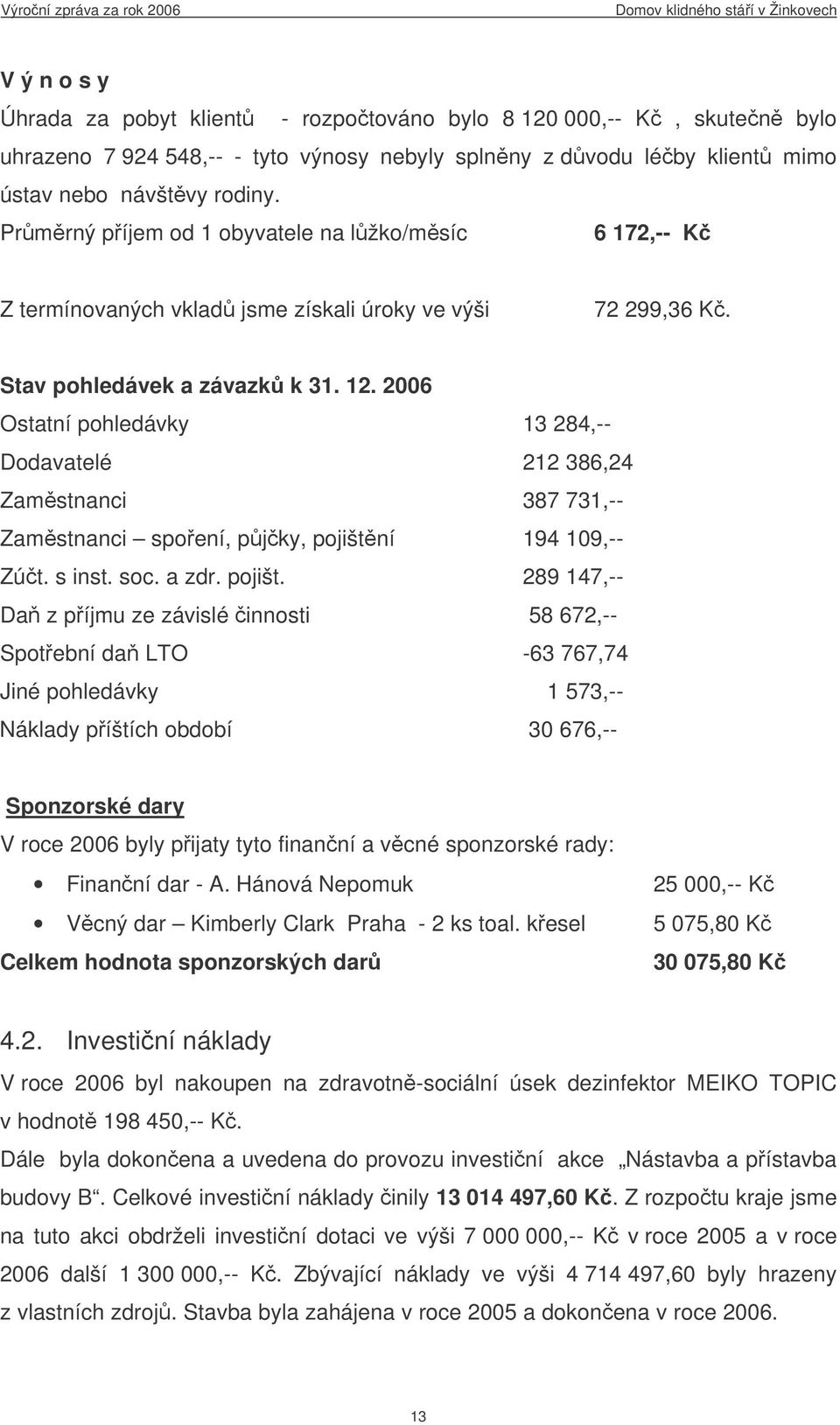 2006 Ostatní pohledávky 13 284,-- Dodavatelé 212 386,24 Zamstnanci 387 731,-- Zamstnanci spoení, pjky, pojištn