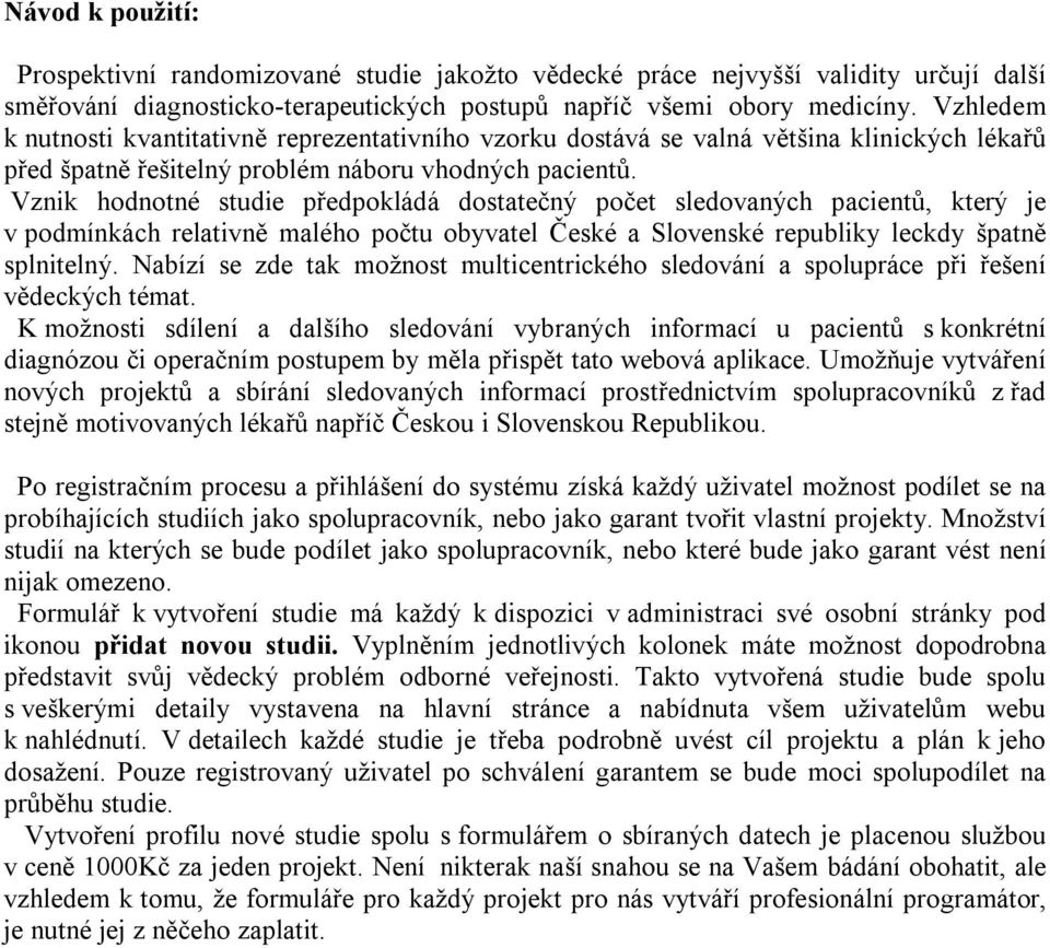 Vznik hodnotné studie předpokládá dostatečný počet sledovaných pacientů, který je v podmínkách relativně malého počtu obyvatel České a Slovenské republiky leckdy špatně splnitelný.