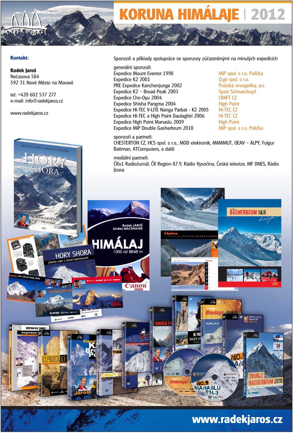 Peak 2003 Expedice Cho-Oyu 2004 Expedice Shisha Pangma 2004 Expedice HI-TEC V-LITE Nanga Parbat - K2 2005 Expedice HI-TEC a High Point Daulaghiri 2006 Expedice High Point Manaslu 2009 Expedice MiP