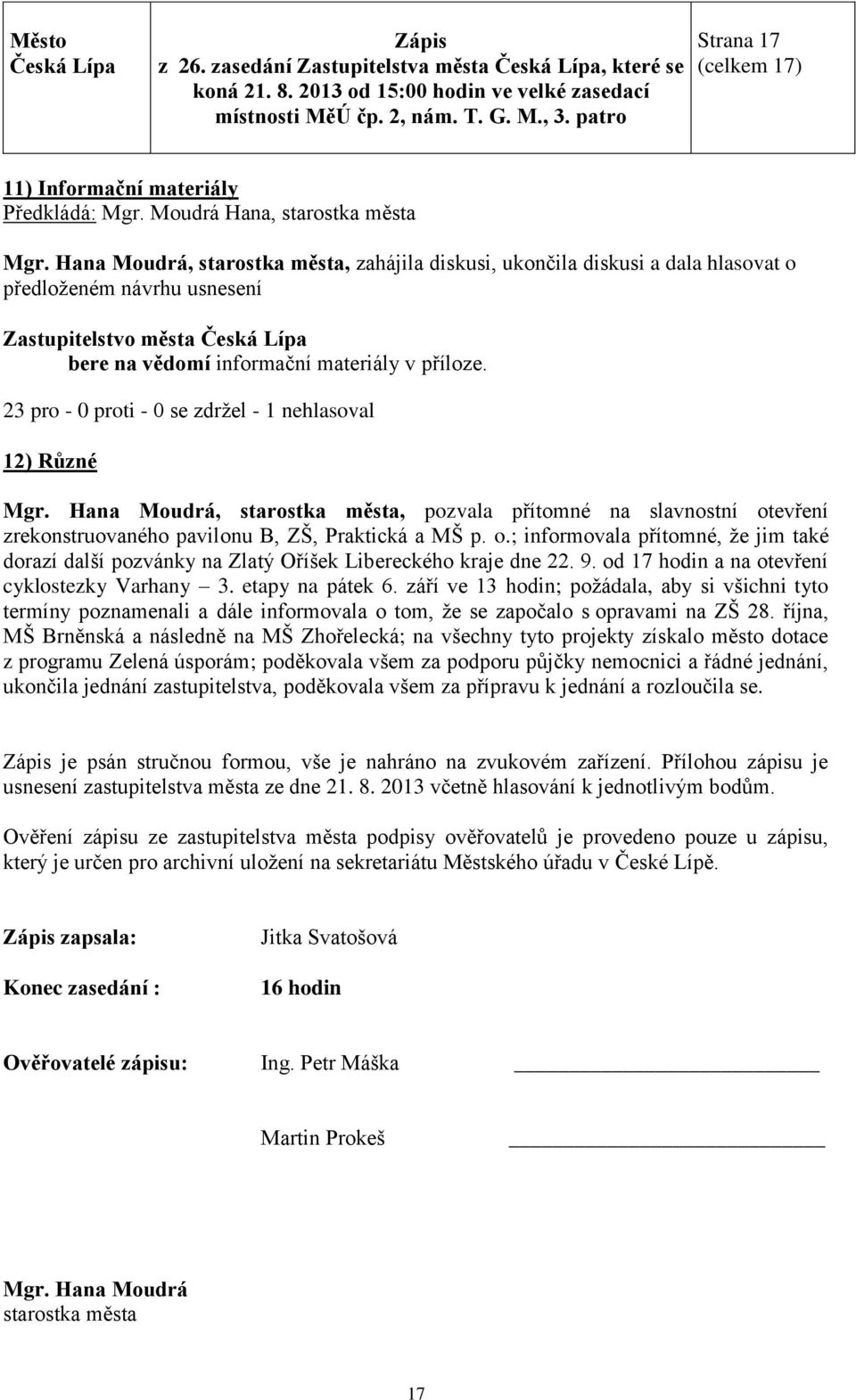 23 pro - 0 proti - 0 se zdržel - 1 nehlasoval 12) Různé města, pozvala přítomné na slavnostní otevření zrekonstruovaného pavilonu B, ZŠ, Praktická a MŠ p. o.; informovala přítomné, že jim také dorazí další pozvánky na Zlatý Oříšek Libereckého kraje dne 22.