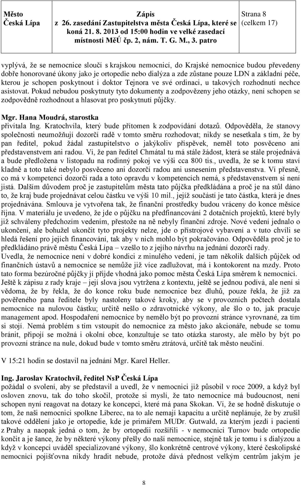 Pokud nebudou poskytnuty tyto dokumenty a zodpovězeny jeho otázky, není schopen se zodpovědně rozhodnout a hlasovat pro poskytnutí půjčky. přivítala Ing.