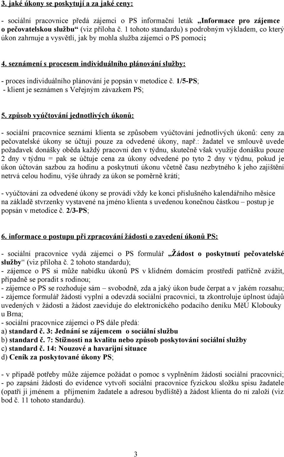 seznámení s procesem individuálního plánování služby: - proces individuálního plánování je popsán v metodice č. 1/5-PS; - klient je seznámen s Veřejným závazkem PS; 5.