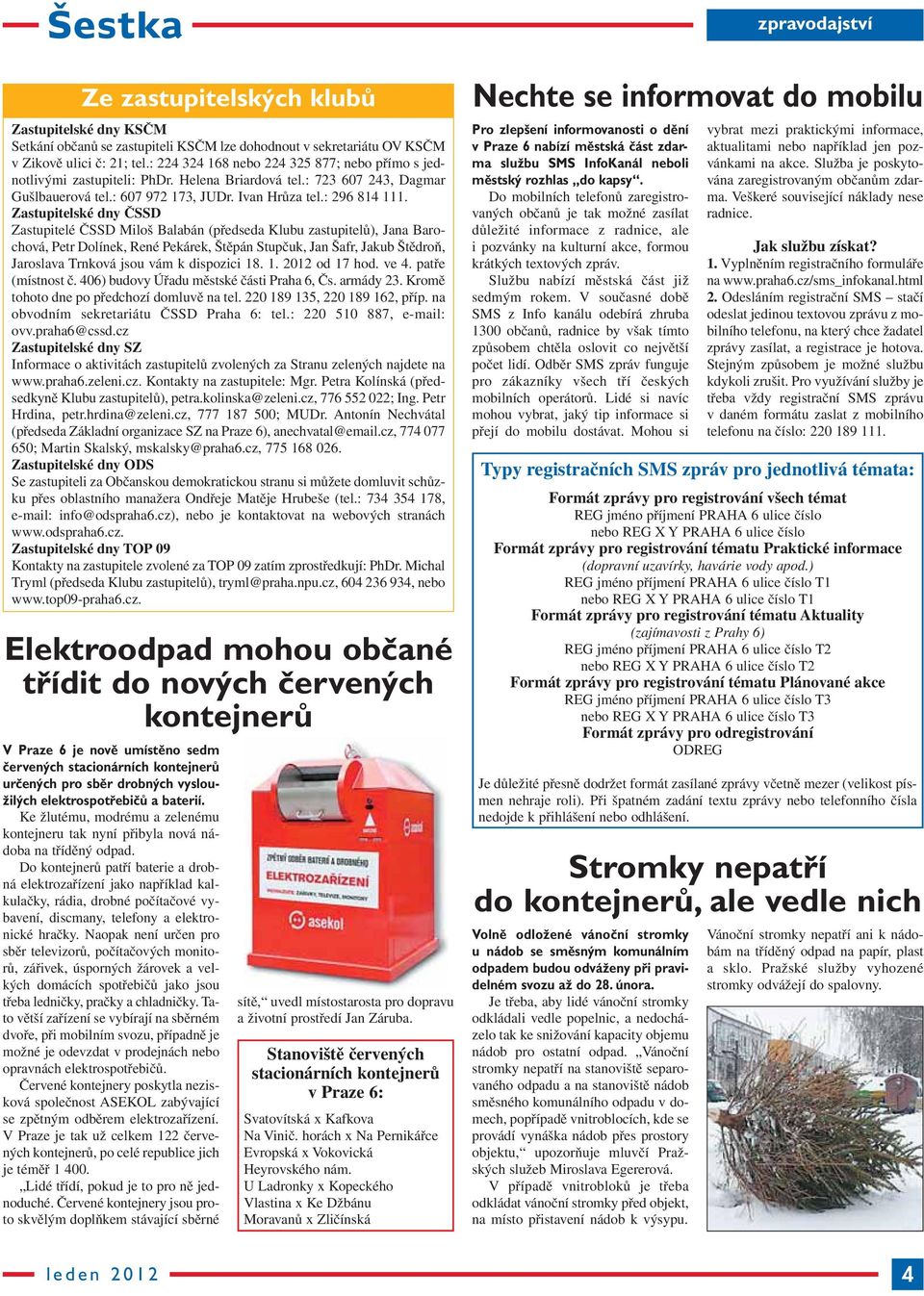 Zastupitelské dny ČSSD Zastupitelé ČSSD Miloš Balabán (předseda Klubu zastupitelů), Jana Barochová, Petr Dolínek, René Pekárek, Štěpán Stupčuk, Jan Šafr, Jakub Štědroň, Jaroslava Trnková jsou vám k