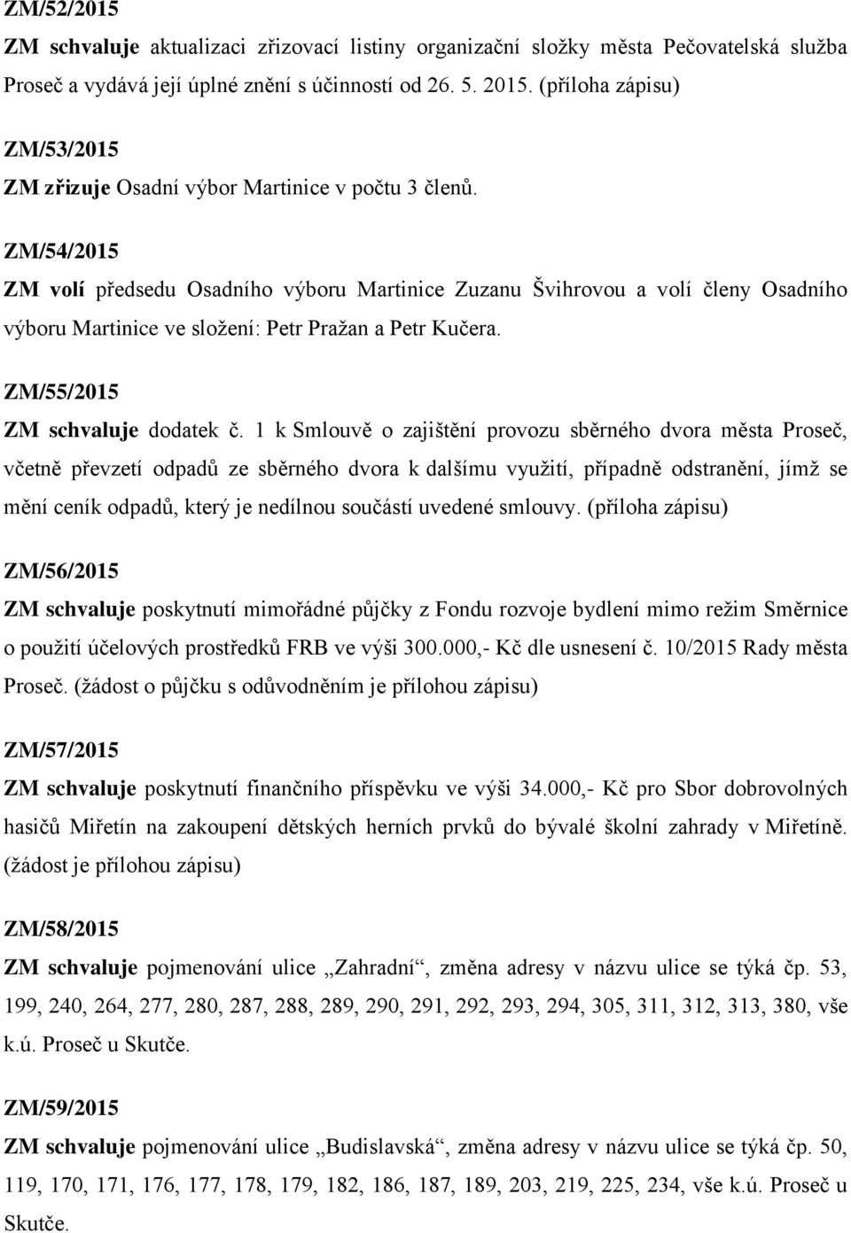 ZM/54/2015 ZM volí předsedu Osadního výboru Martinice Zuzanu Švihrovou a volí členy Osadního výboru Martinice ve složení: Petr Pražan a Petr Kučera. ZM/55/2015 ZM schvaluje dodatek č.