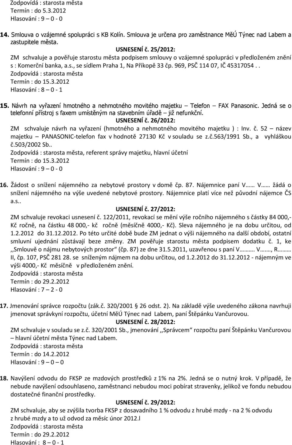 . Hlasování : 8 0-1 15. Návrh na vyřazení hmotného a nehmotného movitého majetku Telefon FAX Panasonic. Jedná se o telefonní přístroj s faxem umístěným na stavebním úřadě již nefunkční. USNESENÍ č.