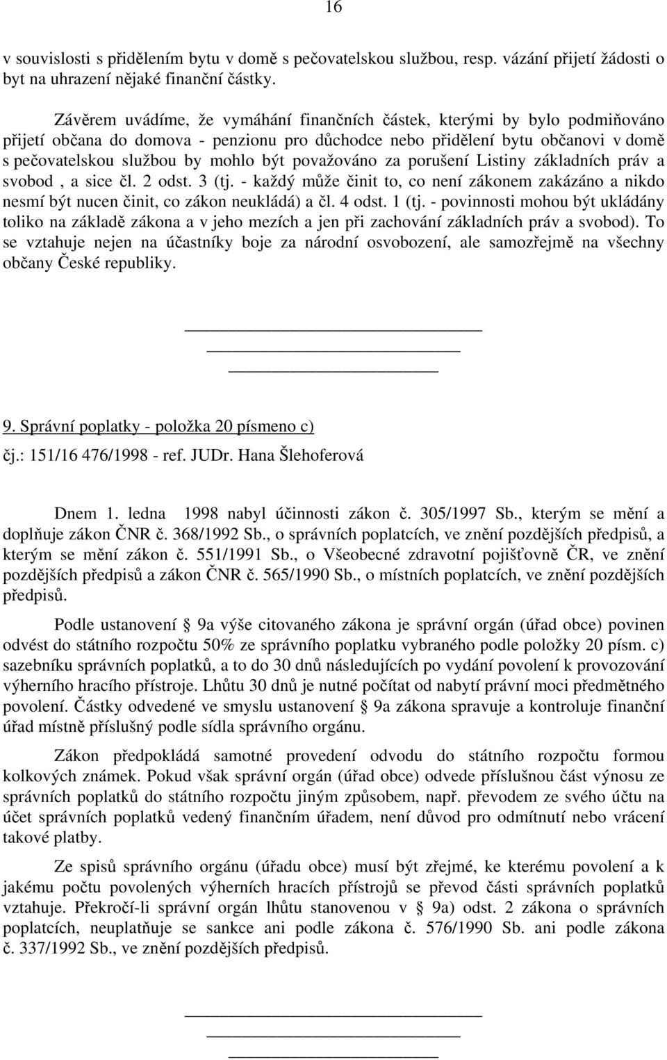 považováno za porušení Listiny základních práv a svobod, a sice čl. 2 odst. 3 (tj. - každý může činit to, co není zákonem zakázáno a nikdo nesmí být nucen činit, co zákon neukládá) a čl. 4 odst.