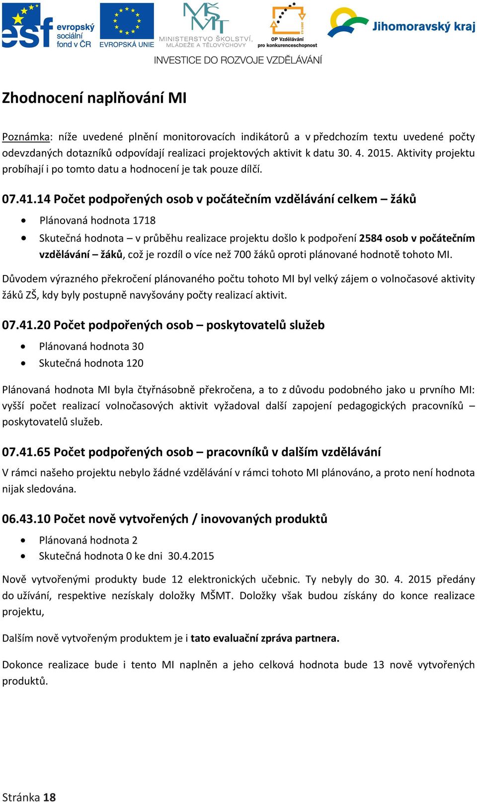 14 Počet podpořených osob v počátečním vzdělávání celkem žáků Plánovaná hodnota 1718 Skutečná hodnota v průběhu realizace projektu došlo k podpoření 2584 osob v počátečním vzdělávání žáků, což je