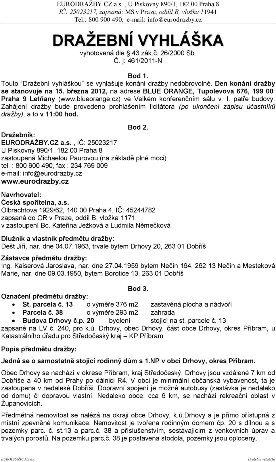 Zahájení dražby bude provedeno prohlášením licitátora (po ukončení zápisu účastníků dražby), a to v 11:00 hod. Bod 2.