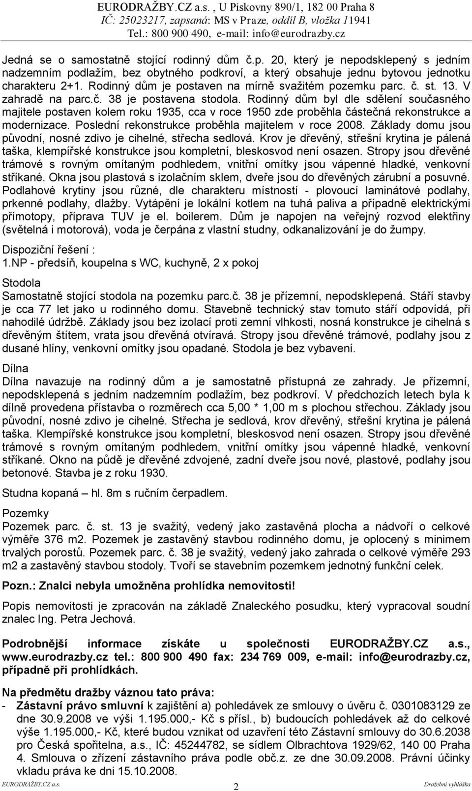 13. V zahradě na parc.č. 38 je postavena stodola. Rodinný dům byl dle sdělení současného majitele postaven kolem roku 1935, cca v roce 1950 zde proběhla částečná rekonstrukce a modernizace.