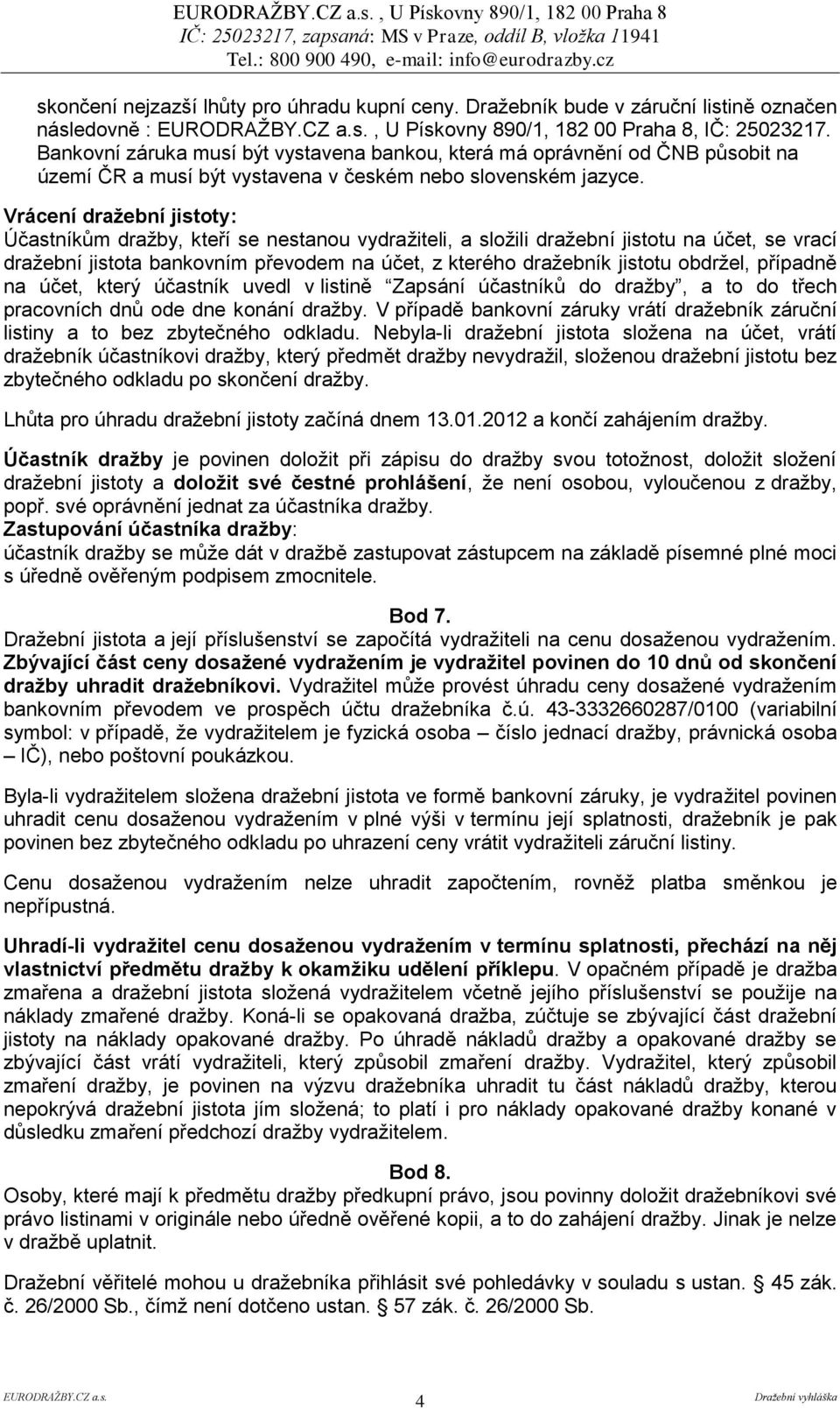 Vrácení dražební jistoty: Účastníkům dražby, kteří se nestanou vydražiteli, a složili dražební jistotu na účet, se vrací dražební jistota bankovním převodem na účet, z kterého dražebník jistotu