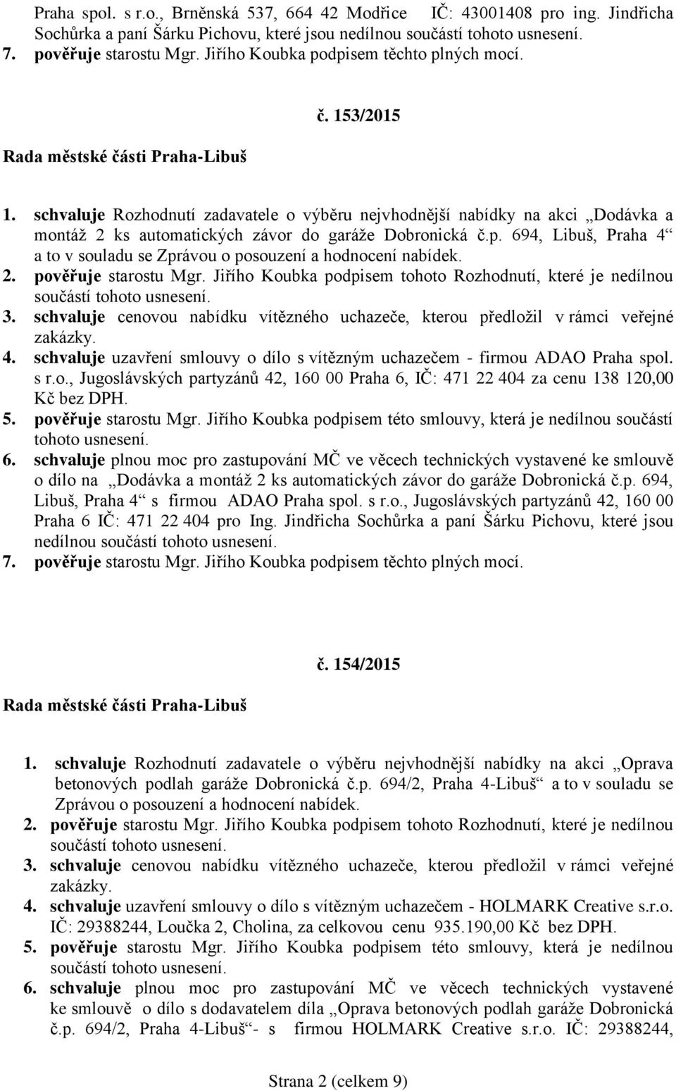 694, Libuš, Praha 4 a to v souladu se Zprávou o posouzení a hodnocení nabídek. 4. schvaluje uzavření smlouvy o dílo s vítězným uchazečem - firmou ADAO Praha spol. s r.o., Jugoslávských partyzánů 42, 160 00 Praha 6, IČ: 471 22 404 za cenu 138 120,00 Kč bez DPH.