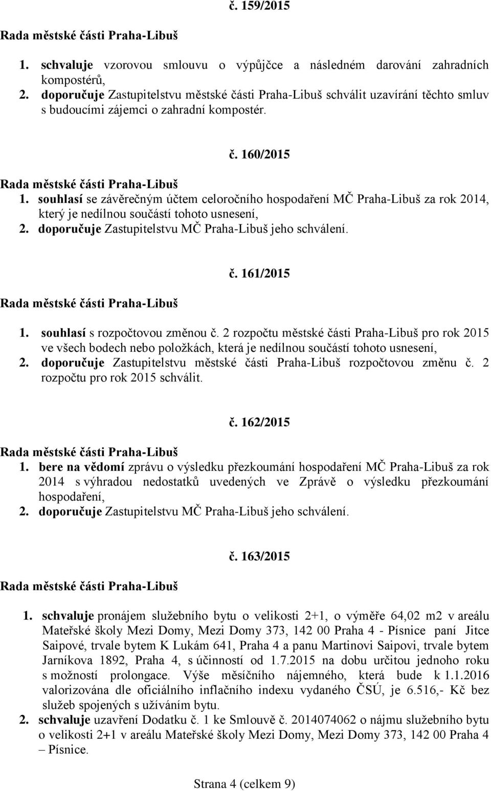 souhlasí se závěrečným účtem celoročního hospodaření MČ Praha-Libuš za rok 2014, který je nedílnou součástí tohoto usnesení, 2. doporučuje Zastupitelstvu MČ Praha-Libuš jeho schválení. č. 161/2015 1.