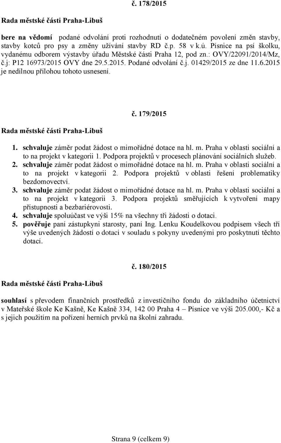 č. 179/2015 1. schvaluje záměr podat žádost o mimořádné dotace na hl. m. Praha v oblasti sociální a to na projekt v kategorii 1. Podpora projektů v procesech plánování sociálních služeb. 2.