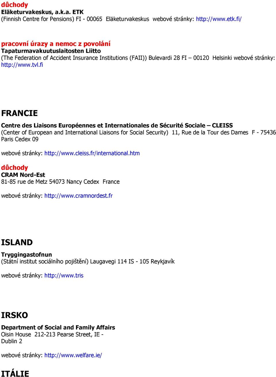 fi FRANCIE Centre des Liaisons Européennes et Internationales de Sécurité Sociale CLEISS (Center of European and International Liaisons for Social Security) 11, Rue de la Tour des Dames F - 75436