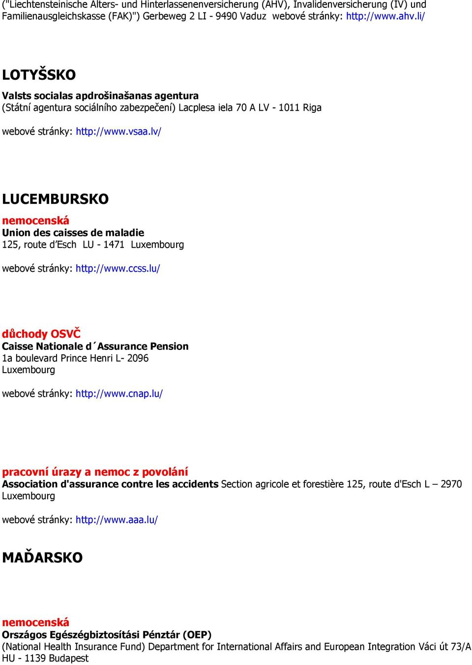 lv/ LUCEMBURSKO Union des caisses de maladie 125, route d Esch LU - 1471 Luxembourg webové stránky: http://www.ccss.