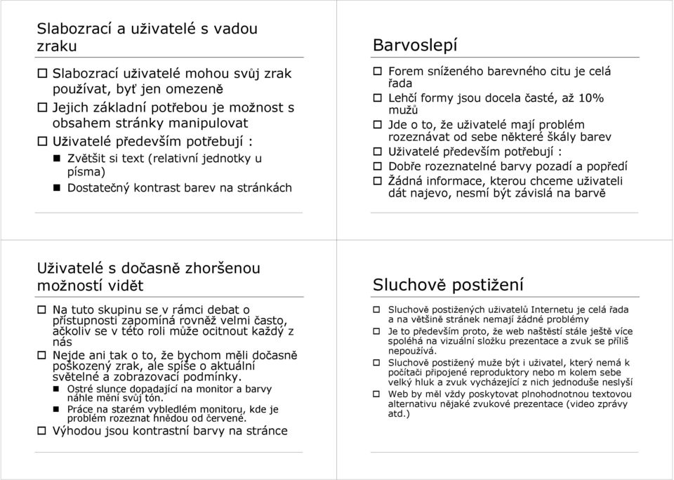 problém rozeznávat od sebe nkteré škály barev Uživatelé pedevším potebují : Dobe rozeznatelné barvy pozadí a popedí Žádná informace, kterou chceme uživateli dát najevo, nesmí být závislá na barv