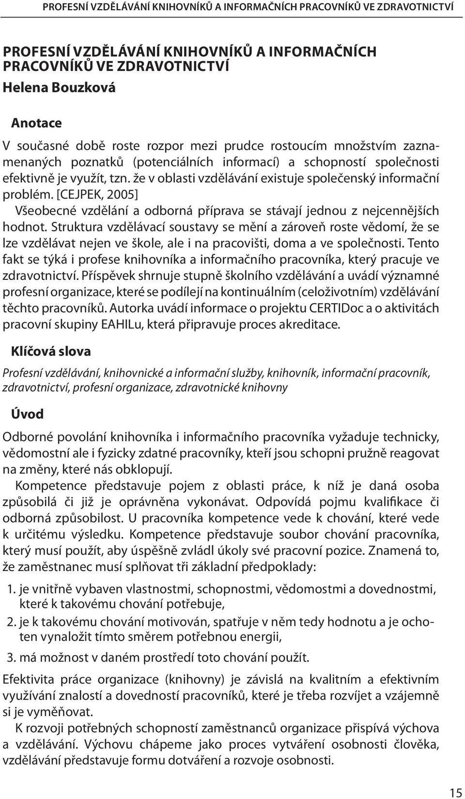 že v oblasti vzdělávání existuje společenský informační problém. [CEJPEK, 2005] Všeobecné vzdělání a odborná příprava se stávají jednou z nejcennějších hodnot.