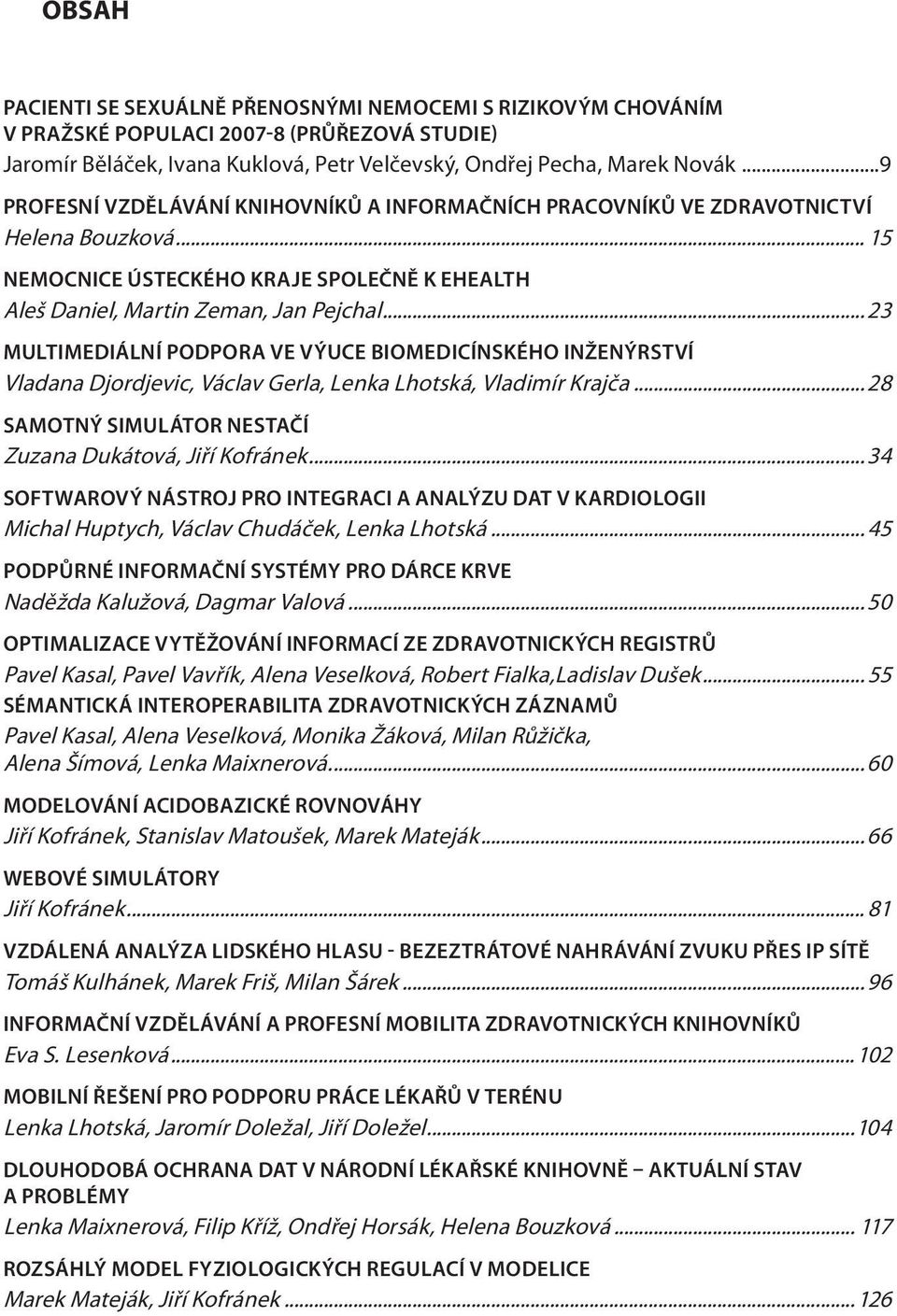 ..23 MULTIMEDIÁLNÍ PODPORA VE VÝUCE BIOMEDICÍNSKÉHO INŽENÝRSTVÍ Vladana Djordjevic, Václav Gerla, Lenka Lhotská, Vladimír Krajča... 28 SAMOTNÝ SIMULÁTOR NESTAČÍ Zuzana Dukátová, Jiří Kofránek.