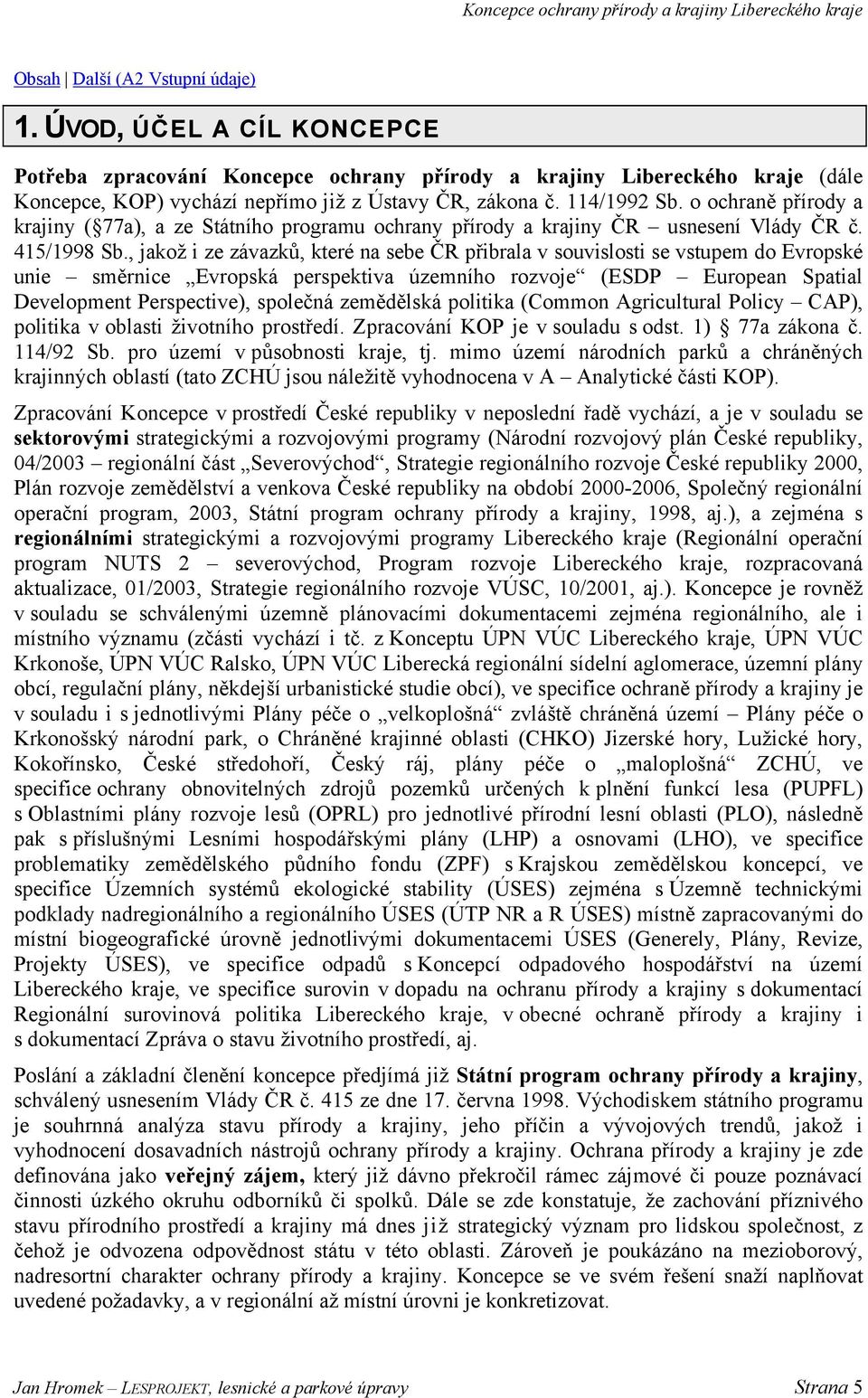 , jakož i ze závazků, které na sebe ČR přibrala v souvislosti se vstupem do Evropské unie směrnice Evropská perspektiva územního rozvoje (ESDP European Spatial Development Perspective), společná